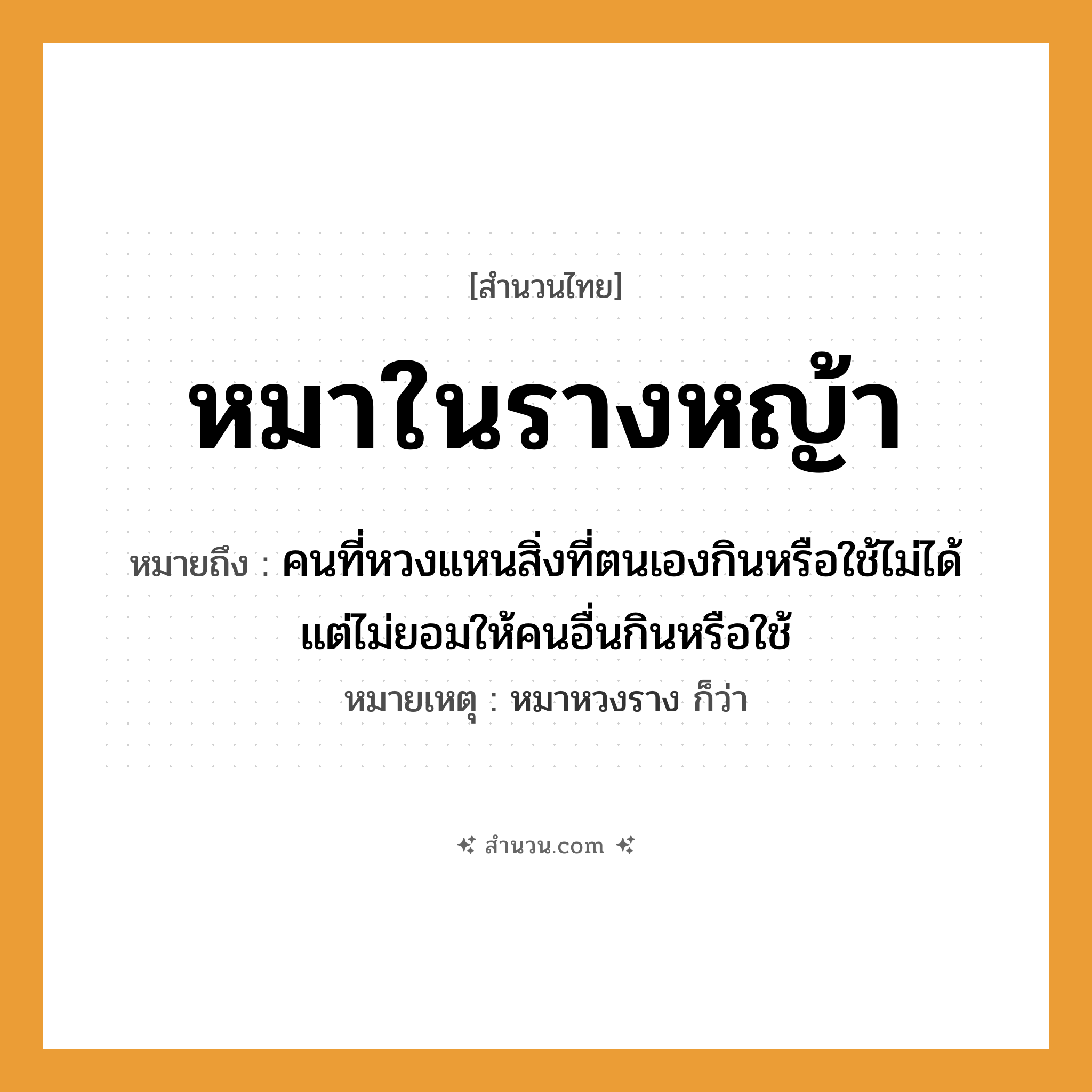 สำนวนไทย: หมาในรางหญ้า หมายถึง?, หมายถึง คนที่หวงแหนสิ่งที่ตนเองกินหรือใช้ไม่ได้ แต่ไม่ยอมให้คนอื่นกินหรือใช้ หมายเหตุ หมาหวงราง ก็ว่า คำนาม คน