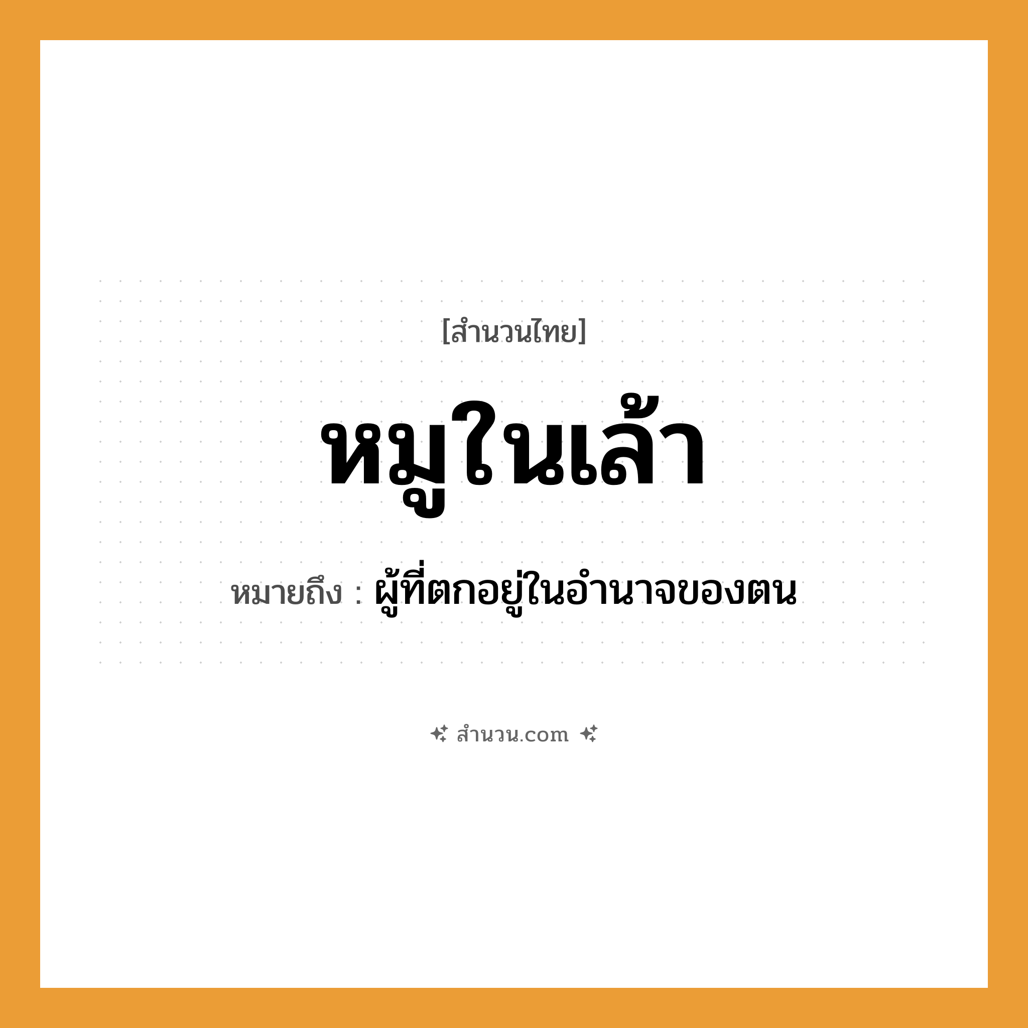 สำนวนไทย: หมูในเล้า หมายถึง?, หมายถึง ผู้ที่ตกอยู่ในอำนาจของตน
