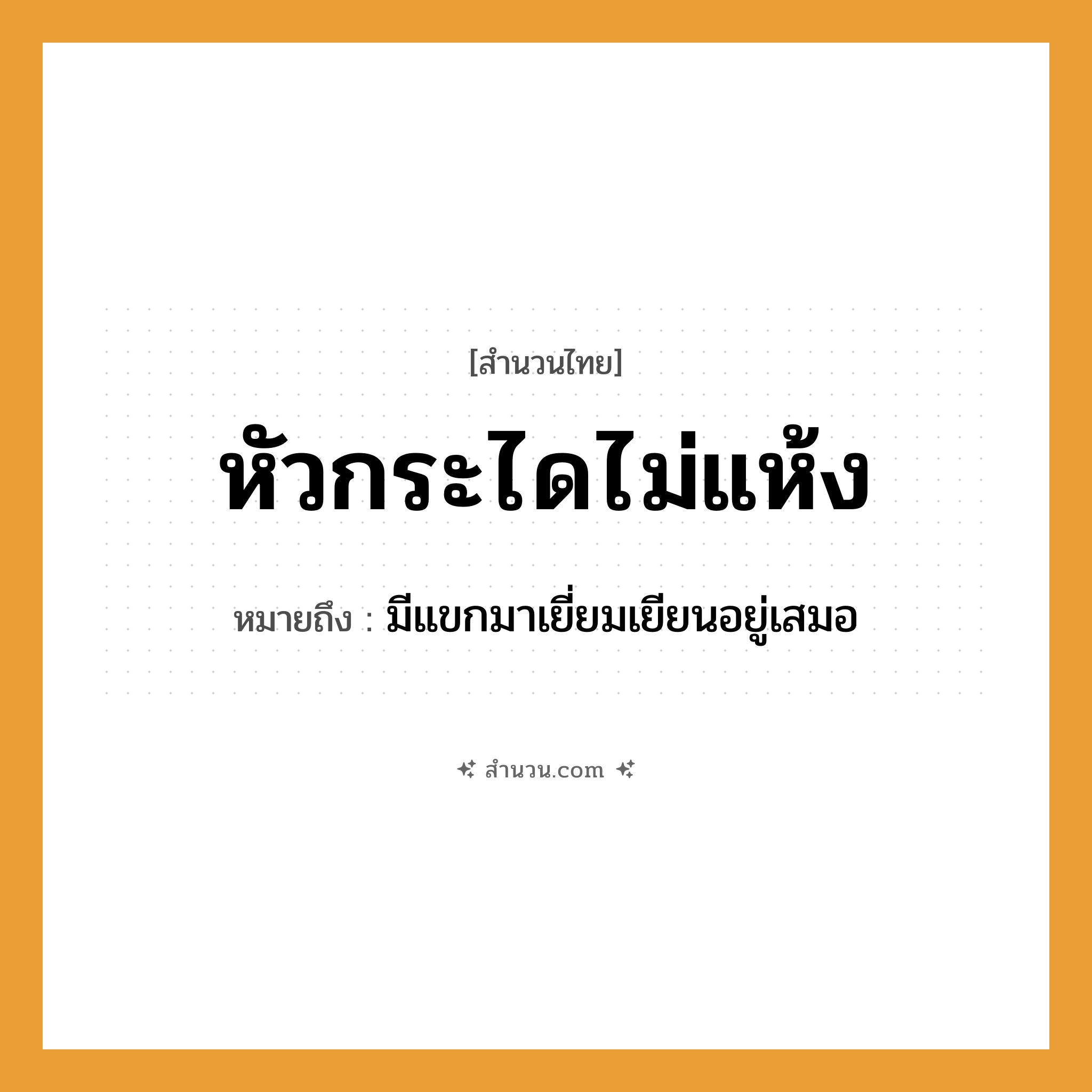 สำนวนไทย: หัวกระไดไม่แห้ง หมายถึง?, หมายถึง มีแขกมาเยี่ยมเยียนอยู่เสมอ
