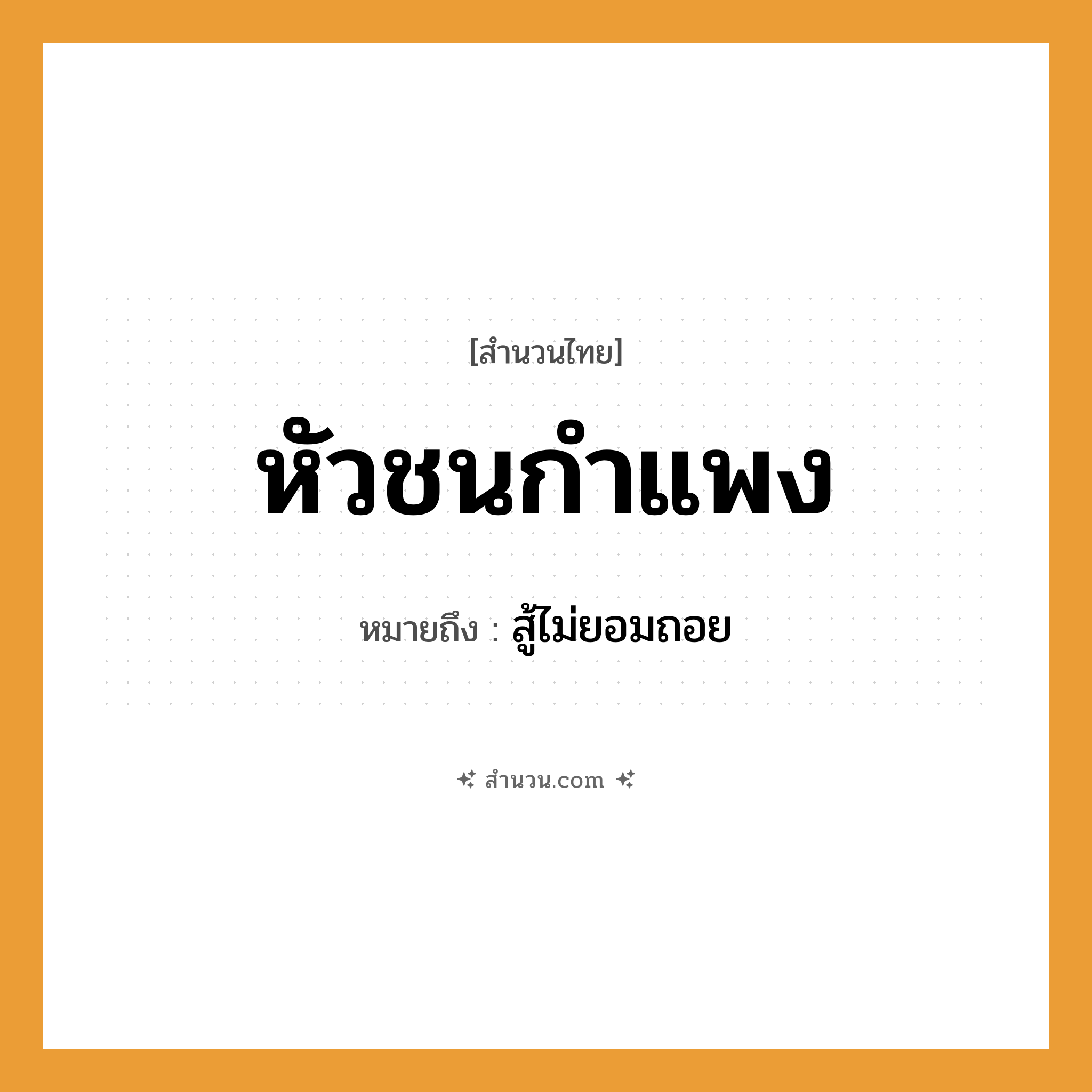 สำนวนไทย: หัวชนกำแพง หมายถึง?, หมายถึง สู้ไม่ยอมถอย คำกริยา สู้