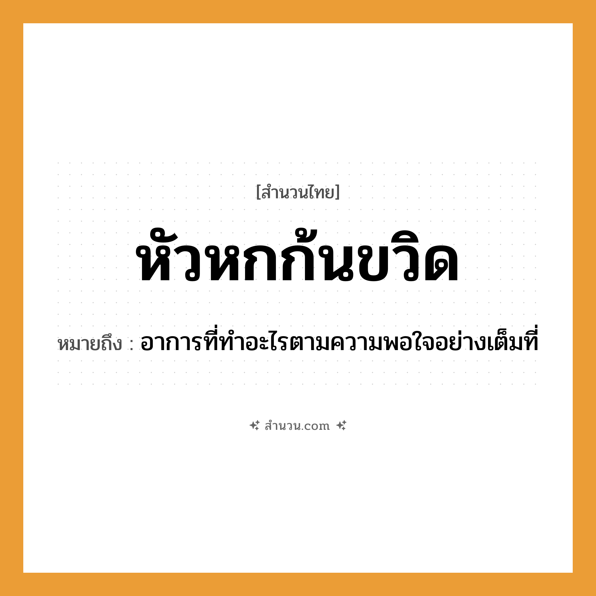 สำนวนไทย: หัวหกก้นขวิด หมายถึง?, หมายถึง อาการที่ทำอะไรตามความพอใจอย่างเต็มที่