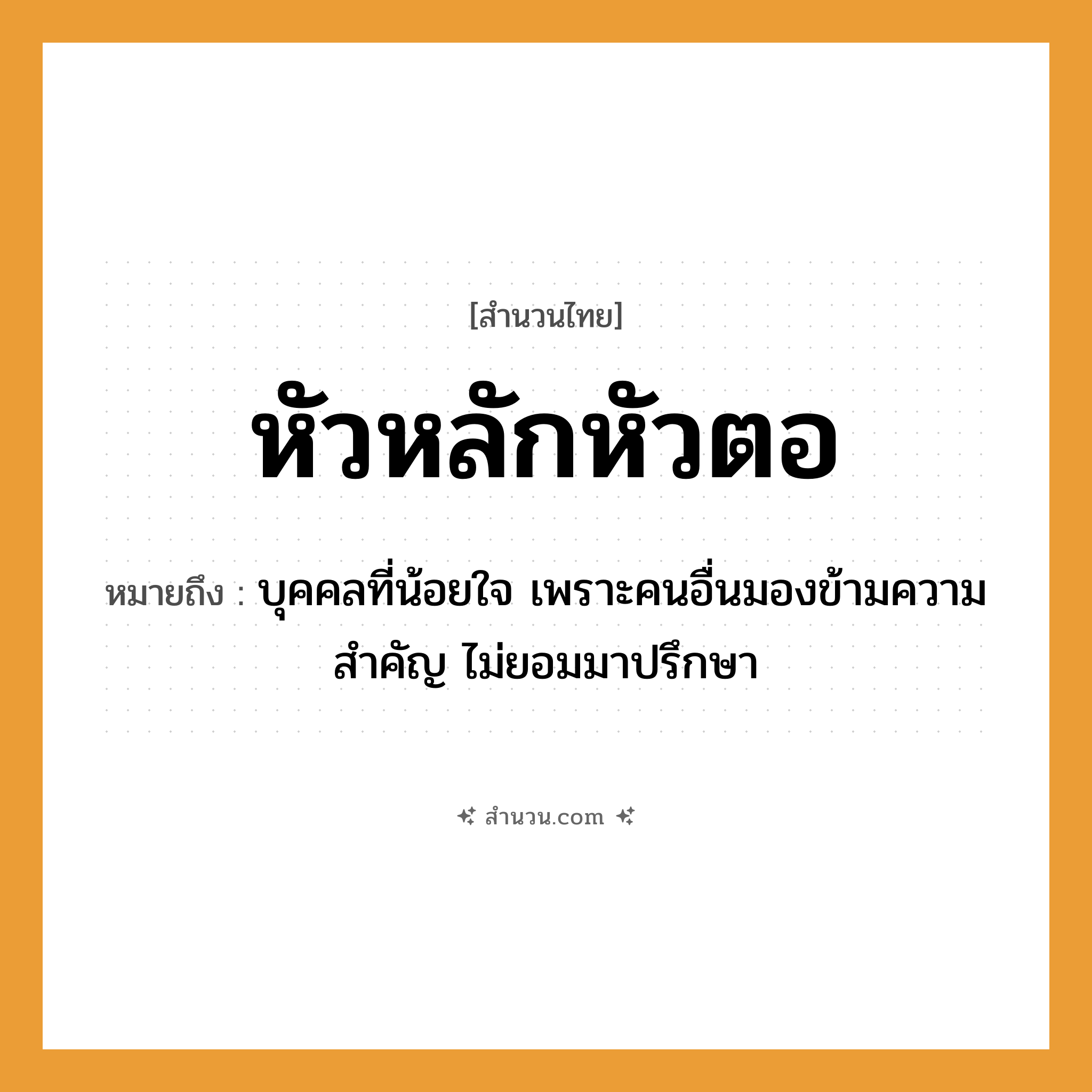 สำนวนไทย: หัวหลักหัวตอ หมายถึง?, หมายถึง บุคคลที่น้อยใจ เพราะคนอื่นมองข้ามความสำคัญ ไม่ยอมมาปรึกษา ร่างกาย หัว ธรรมชาติ หลัก, ตอ หมวด สำนวนไทย