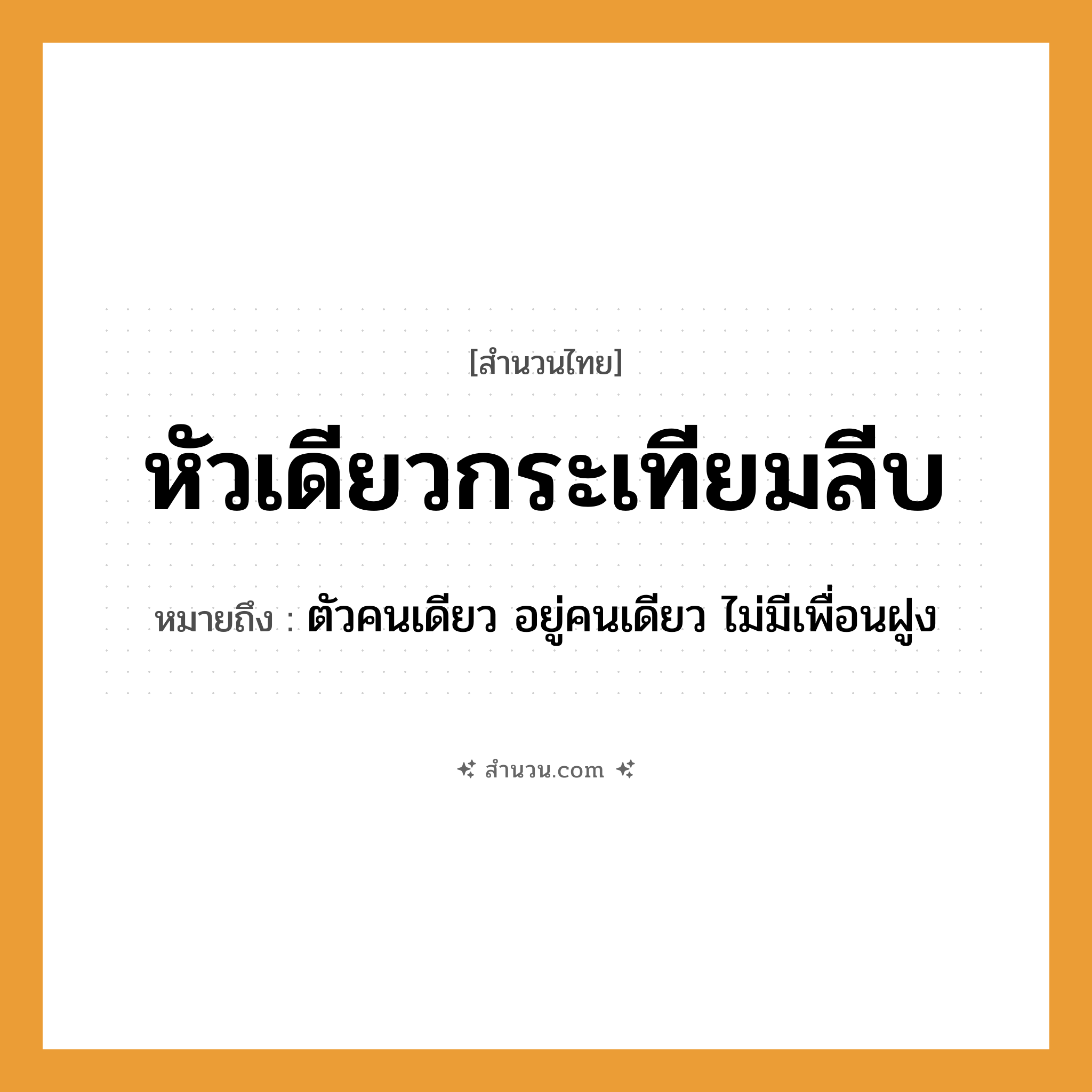 สำนวนไทย: หัวเดียวกระเทียมลีบ หมายถึง?, หมายถึง ตัวคนเดียว อยู่คนเดียว ไม่มีเพื่อนฝูง อวัยวะ ตัว