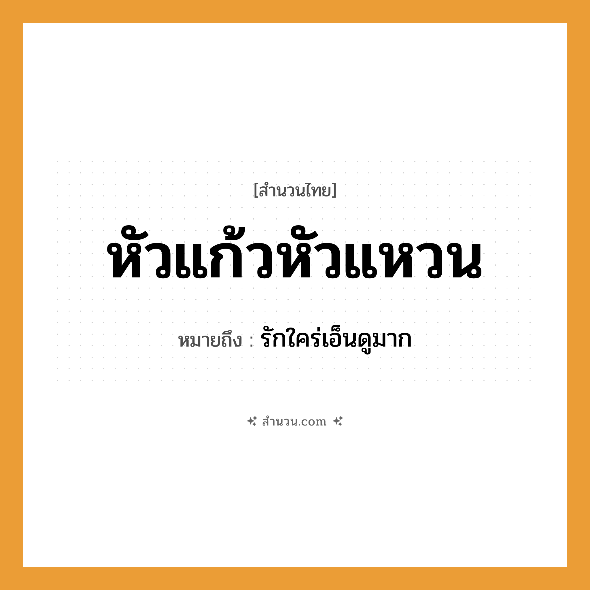 สำนวนไทย: หัวแก้วหัวแหวน หมายถึง?, หมายถึง รักใคร่เอ็นดูมาก