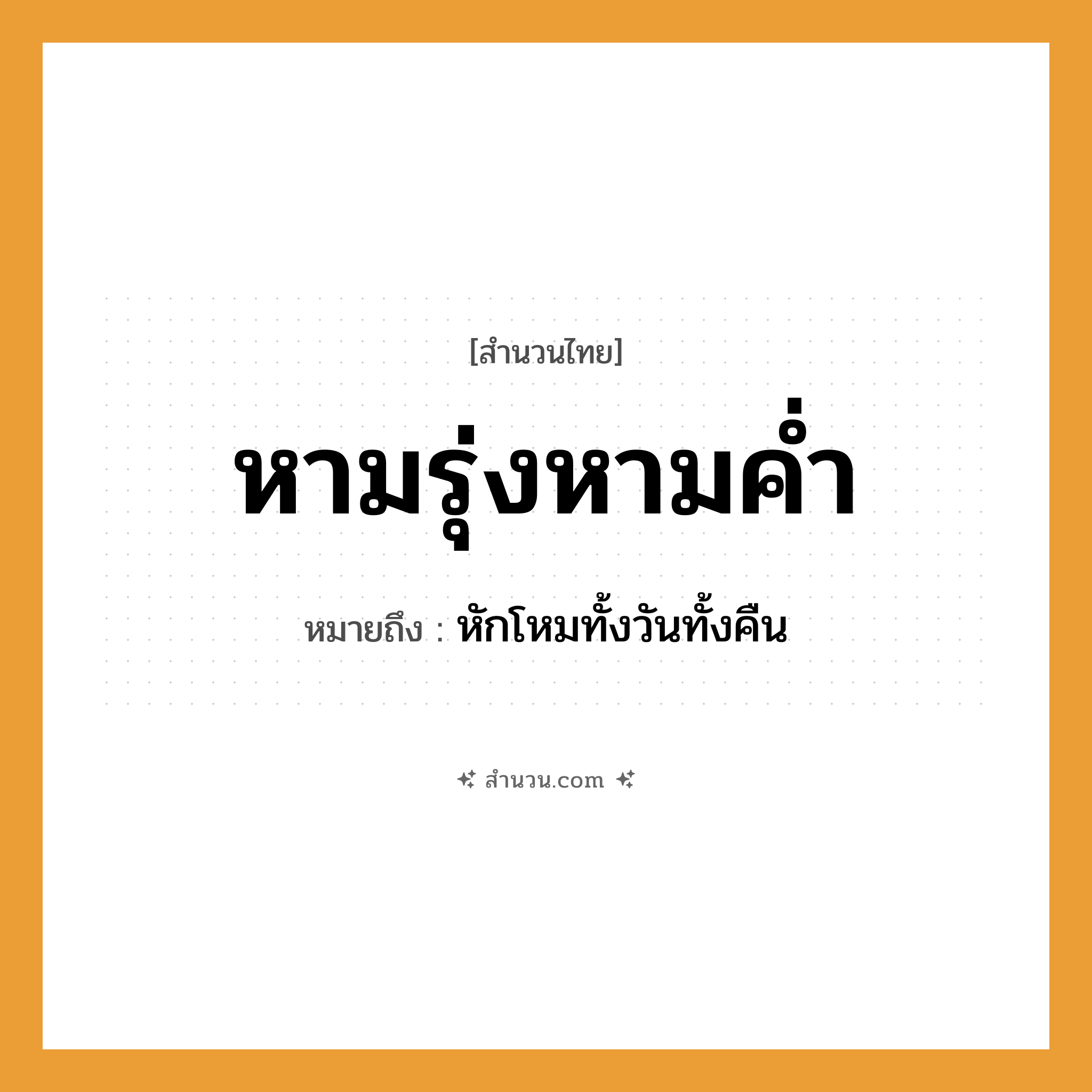 สำนวนไทย: หามรุ่งหามค่ำ หมายถึง?, หมายถึง หักโหมทั้งวันทั้งคืน