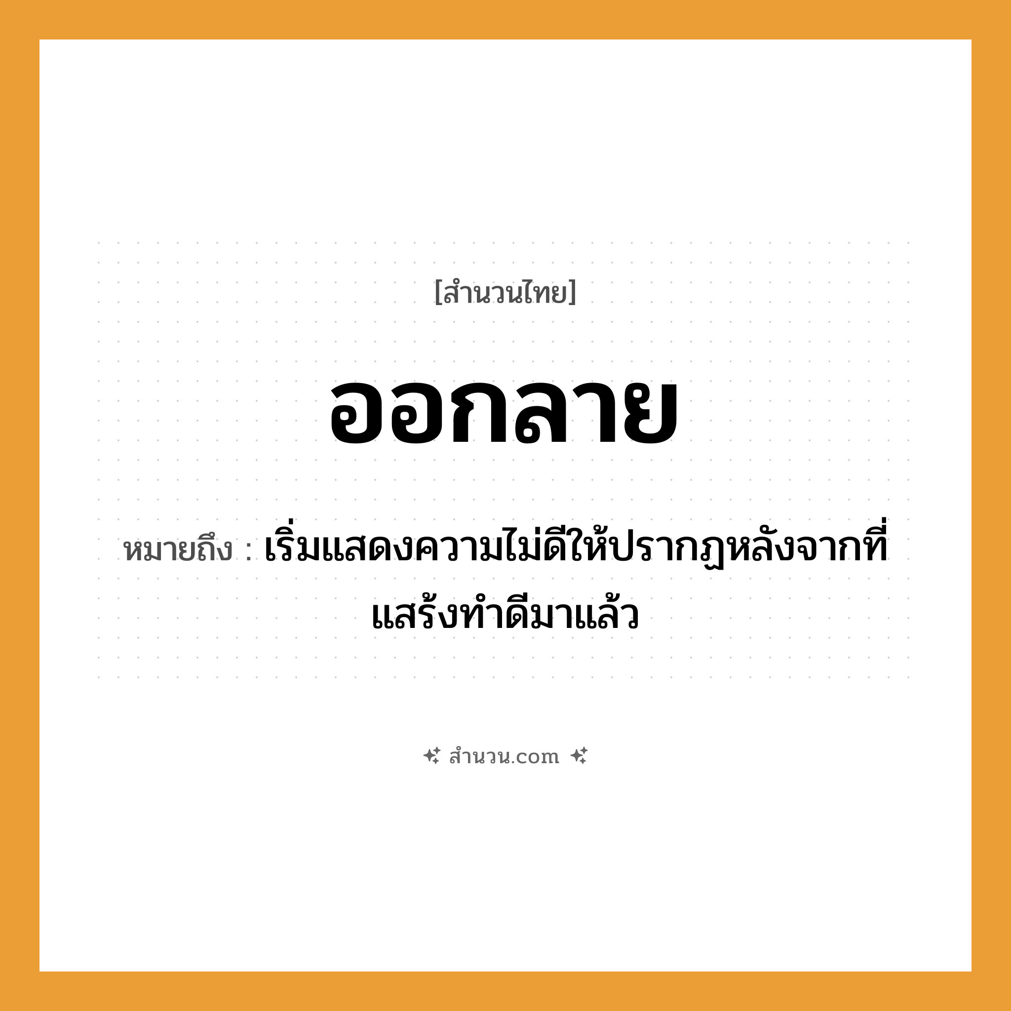 สำนวนไทย: ออกลาย หมายถึง?, หมายถึง เริ่มแสดงความไม่ดีให้ปรากฏหลังจากที่แสร้งทําดีมาแล้ว