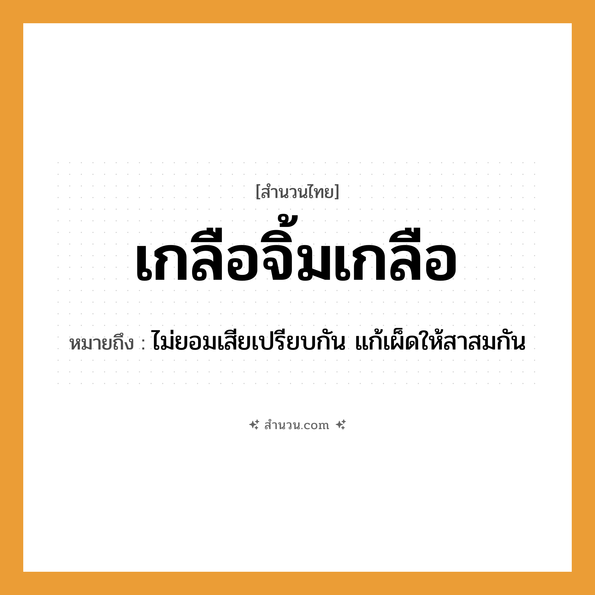 สำนวนไทย: เกลือจิ้มเกลือ หมายถึง?, หมายถึง ไม่ยอมเสียเปรียบกัน แก้เผ็ดให้สาสมกัน อาหาร เกลือ