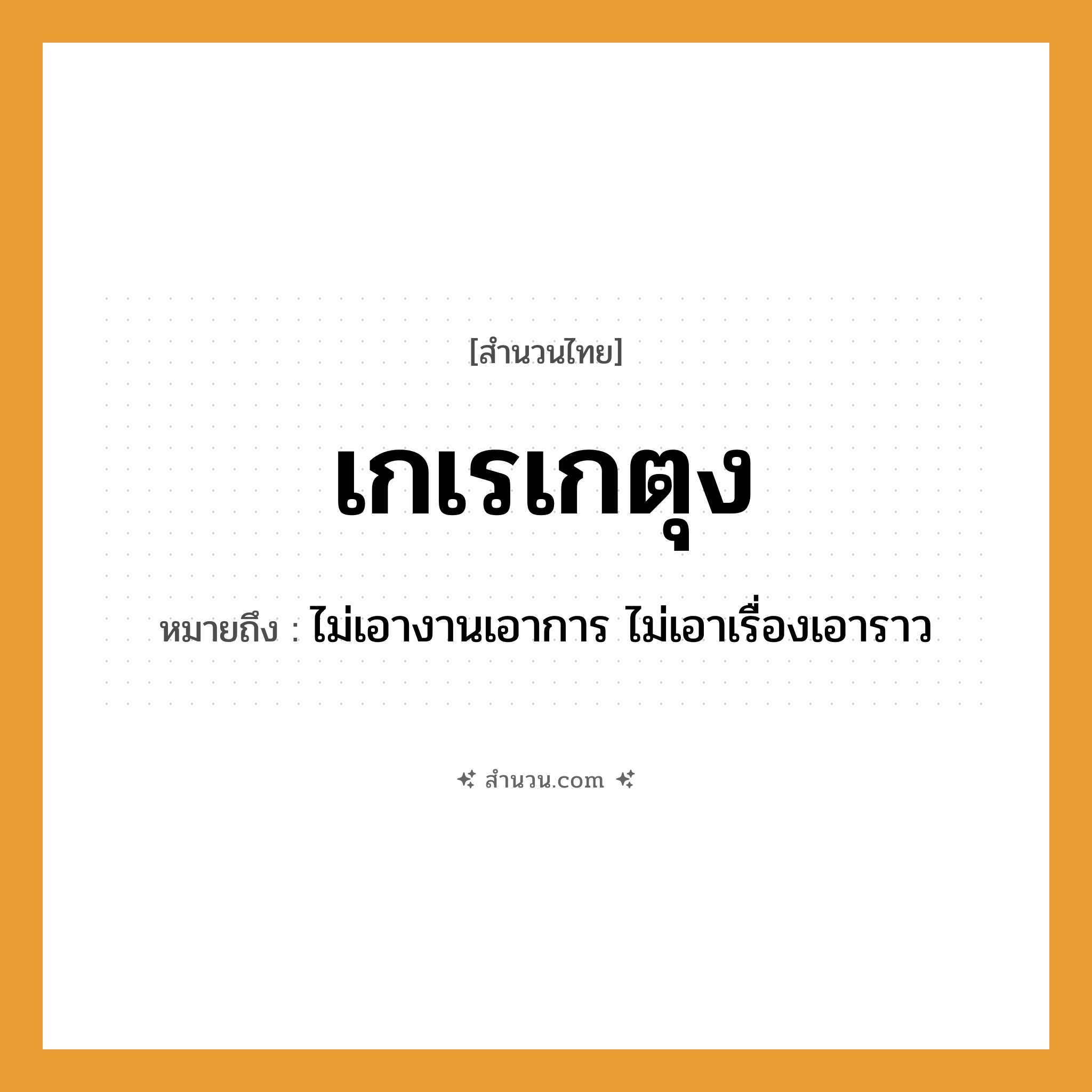 สำนวนไทย: เกเรเกตุง หมายถึง?, หมายถึง ไม่เอางานเอาการ ไม่เอาเรื่องเอาราว