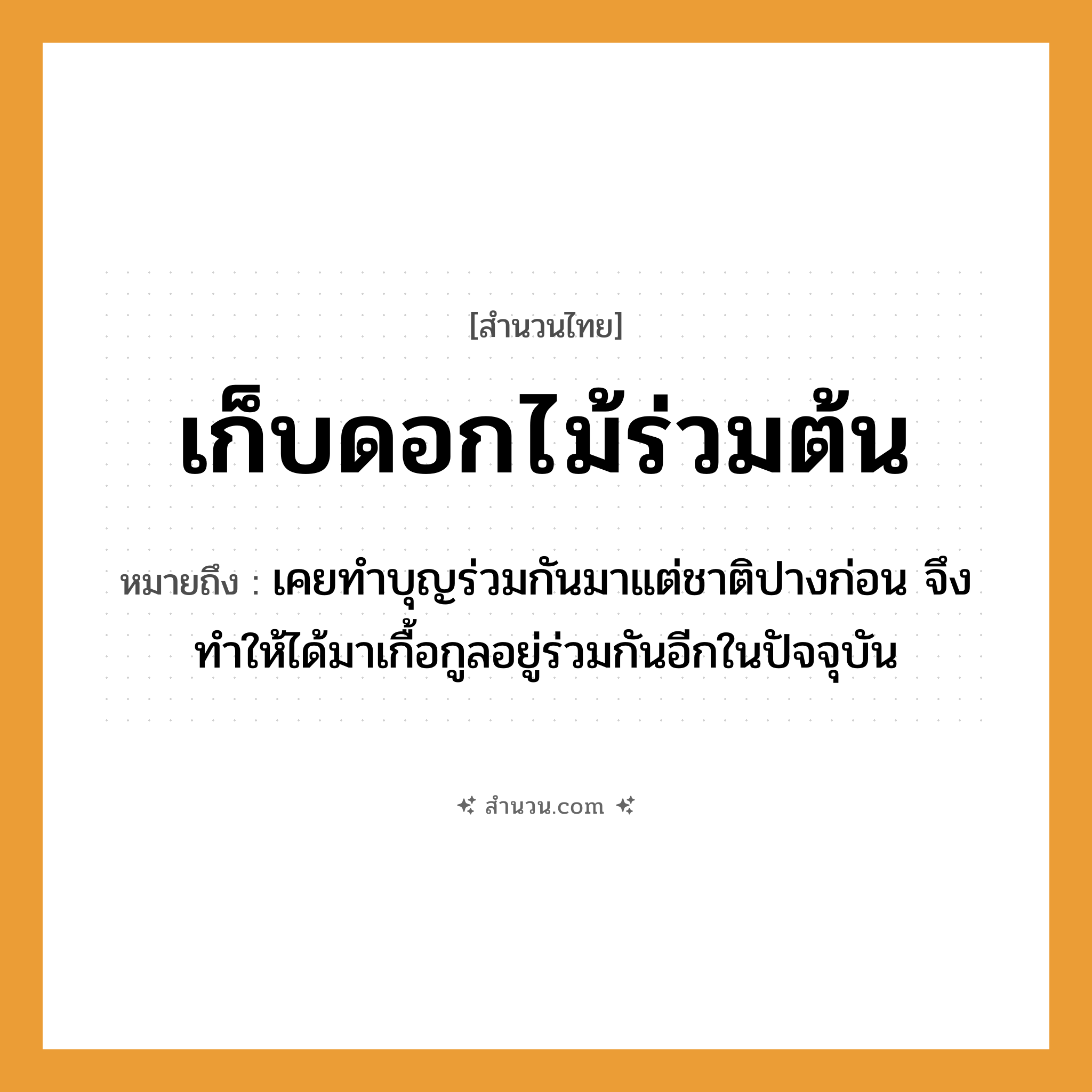 สำนวนไทย: เก็บดอกไม้ร่วมต้น หมายถึง?, หมายถึง เคยทำบุญร่วมกันมาแต่ชาติปางก่อน จึงทำให้ได้มาเกื้อกูลอยู่ร่วมกันอีกในปัจจุบัน ธรรมชาติ ไม้