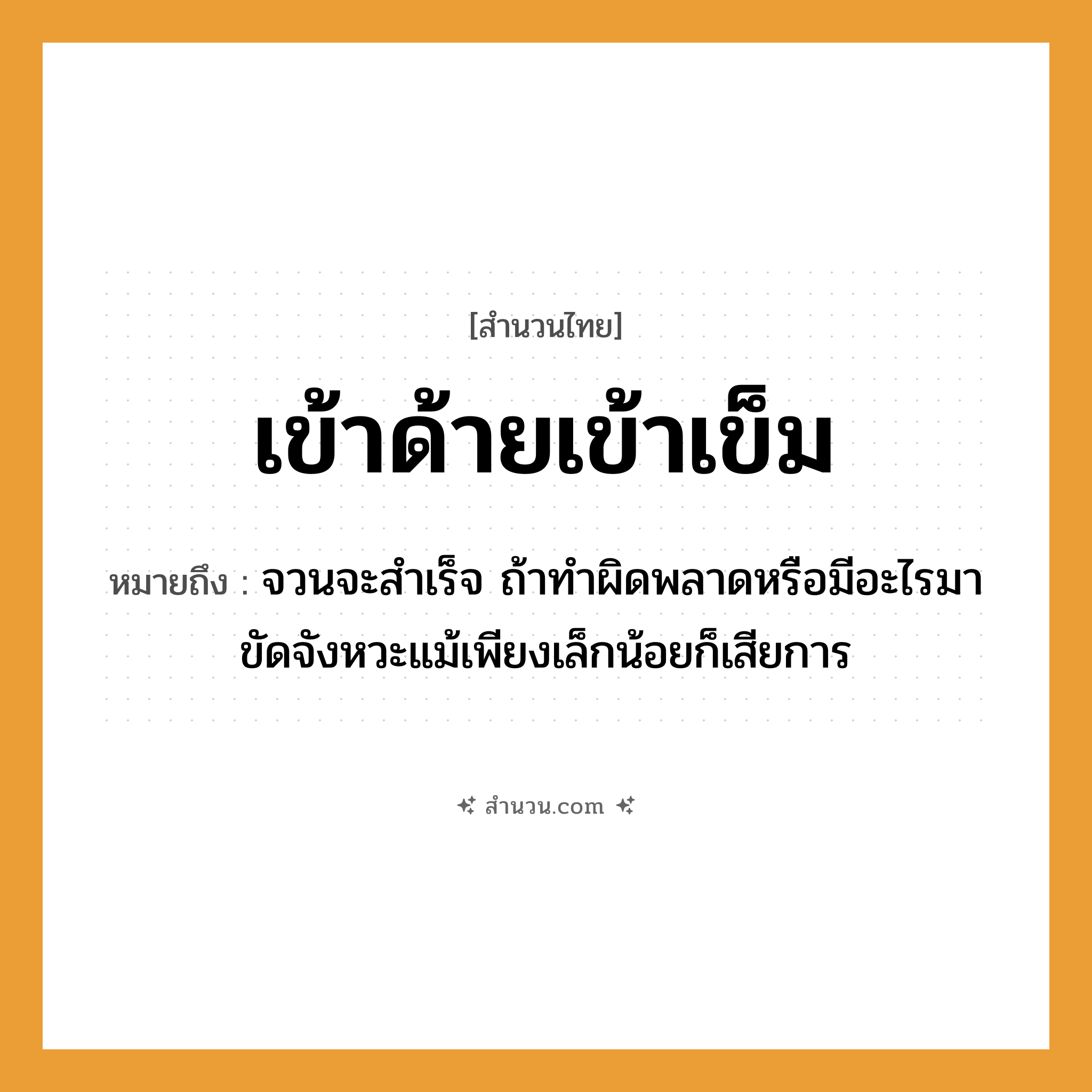 สำนวนไทย: เข้าด้ายเข้าเข็ม หมายถึง?, หมายถึง จวนจะสำเร็จ ถ้าทำผิดพลาดหรือมีอะไรมาขัดจังหวะแม้เพียงเล็กน้อยก็เสียการ คำกริยา เข้า สิ่งของ ด้าย, เข็ม หมวด สำนวนไทย