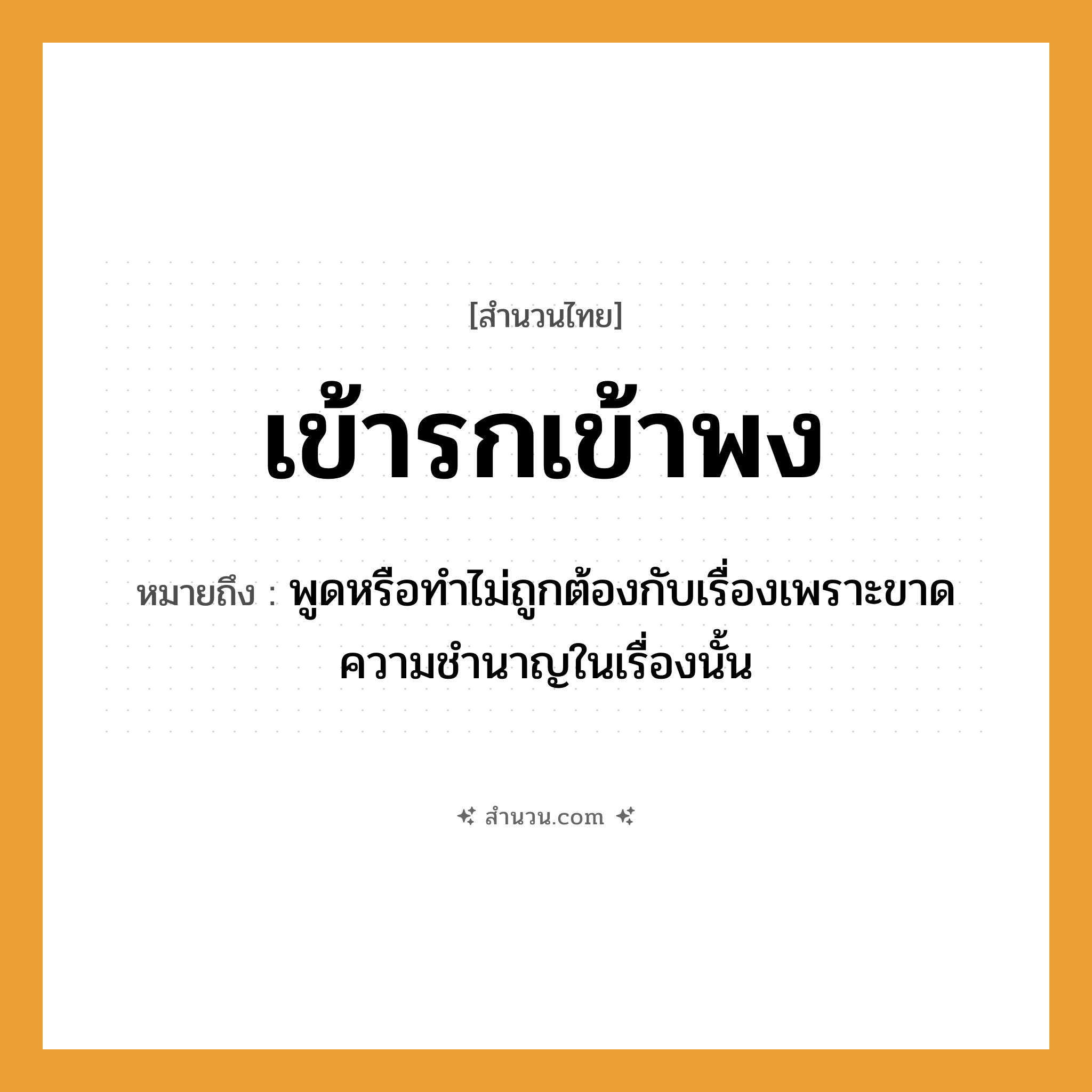 สำนวนไทย: เข้ารกเข้าพง หมายถึง?, หมายถึง พูดหรือทำไม่ถูกต้องกับเรื่องเพราะขาดความชำนาญในเรื่องนั้น