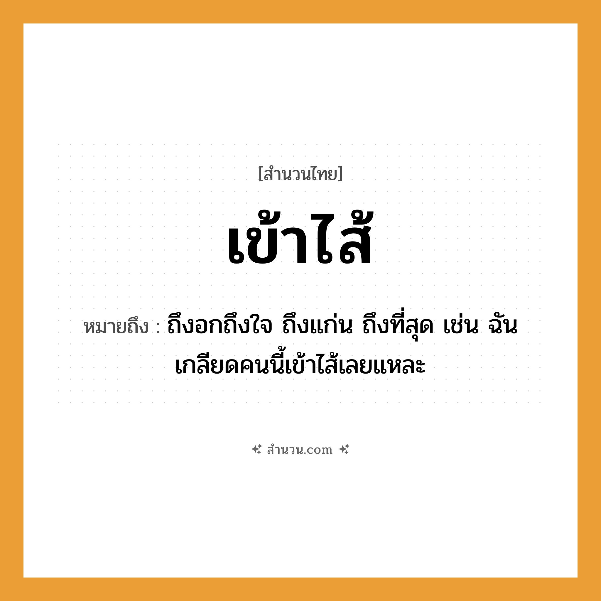 สำนวนไทย: เข้าไส้ หมายถึง?, หมายถึง ถึงอกถึงใจ ถึงแก่น ถึงที่สุด เช่น ฉันเกลียดคนนี้เข้าไส้เลยแหละ คำนาม คน อวัยวะ ไส้, ใจ