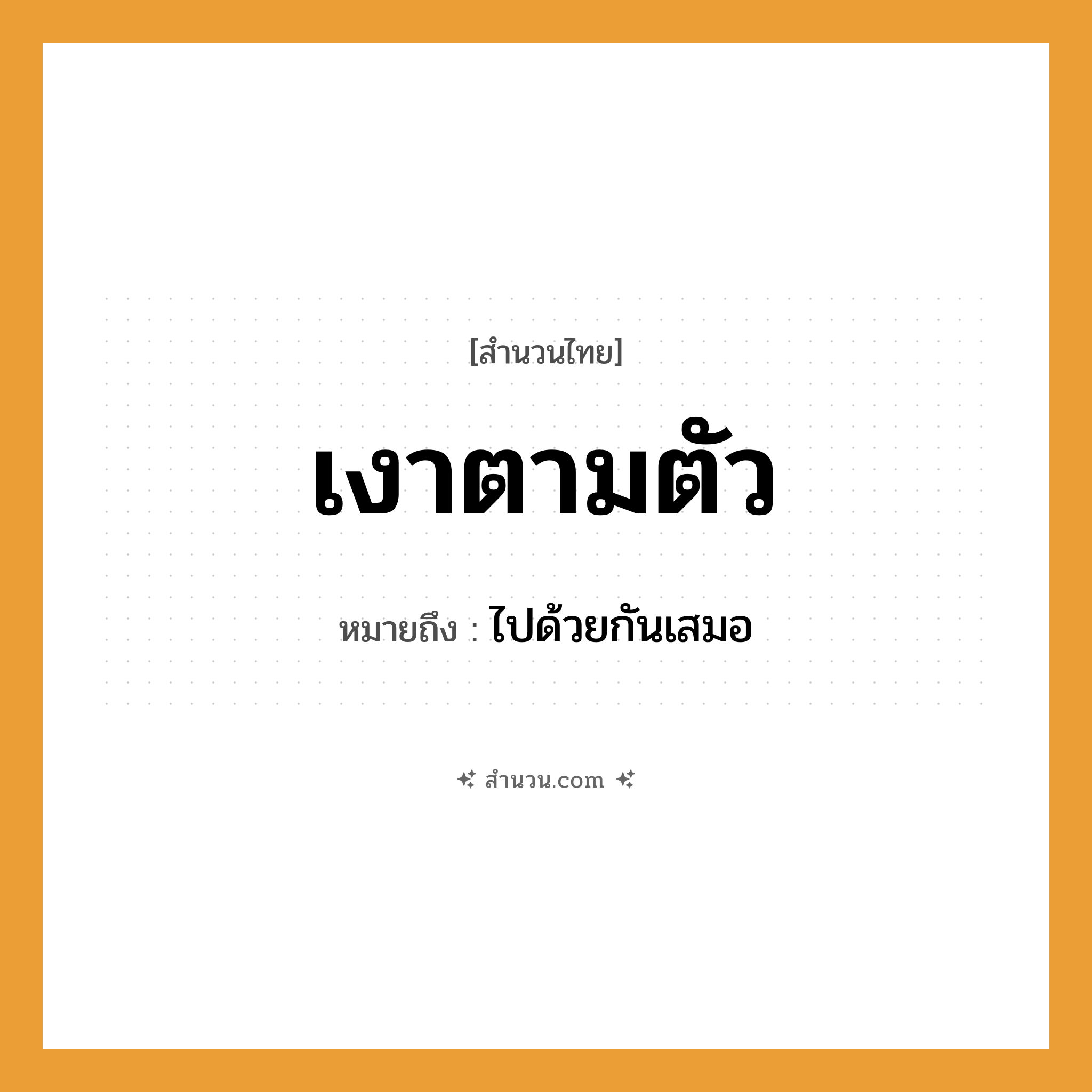 สำนวนไทย: เงาตามตัว หมายถึง?, หมายถึง ไปด้วยกันเสมอ อวัยวะ ตัว