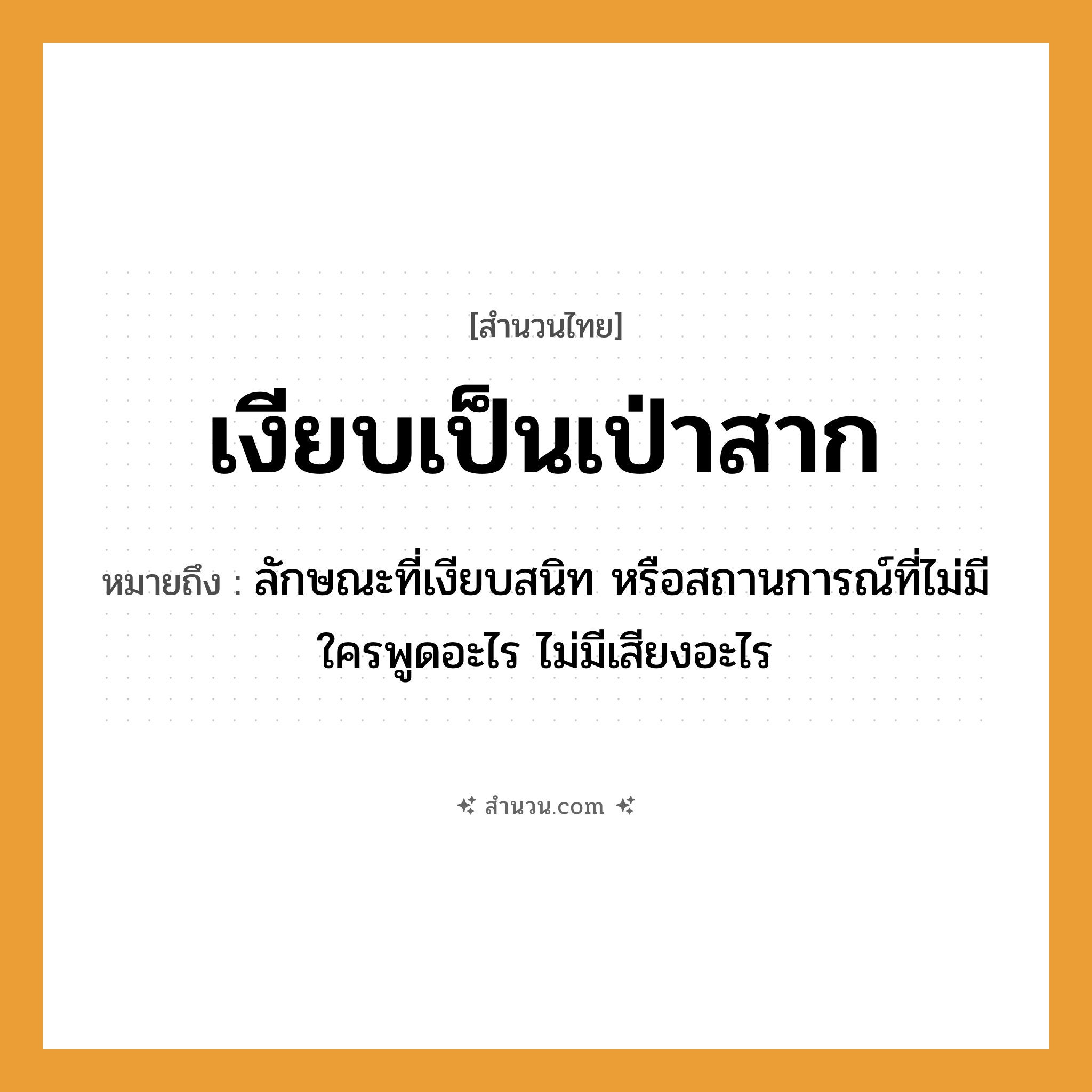 สำนวนไทย: เงียบเป็นเป่าสาก หมายถึง?, หมายถึง ลักษณะที่เงียบสนิท หรือสถานการณ์ที่ไม่มีใครพูดอะไร ไม่มีเสียงอะไร