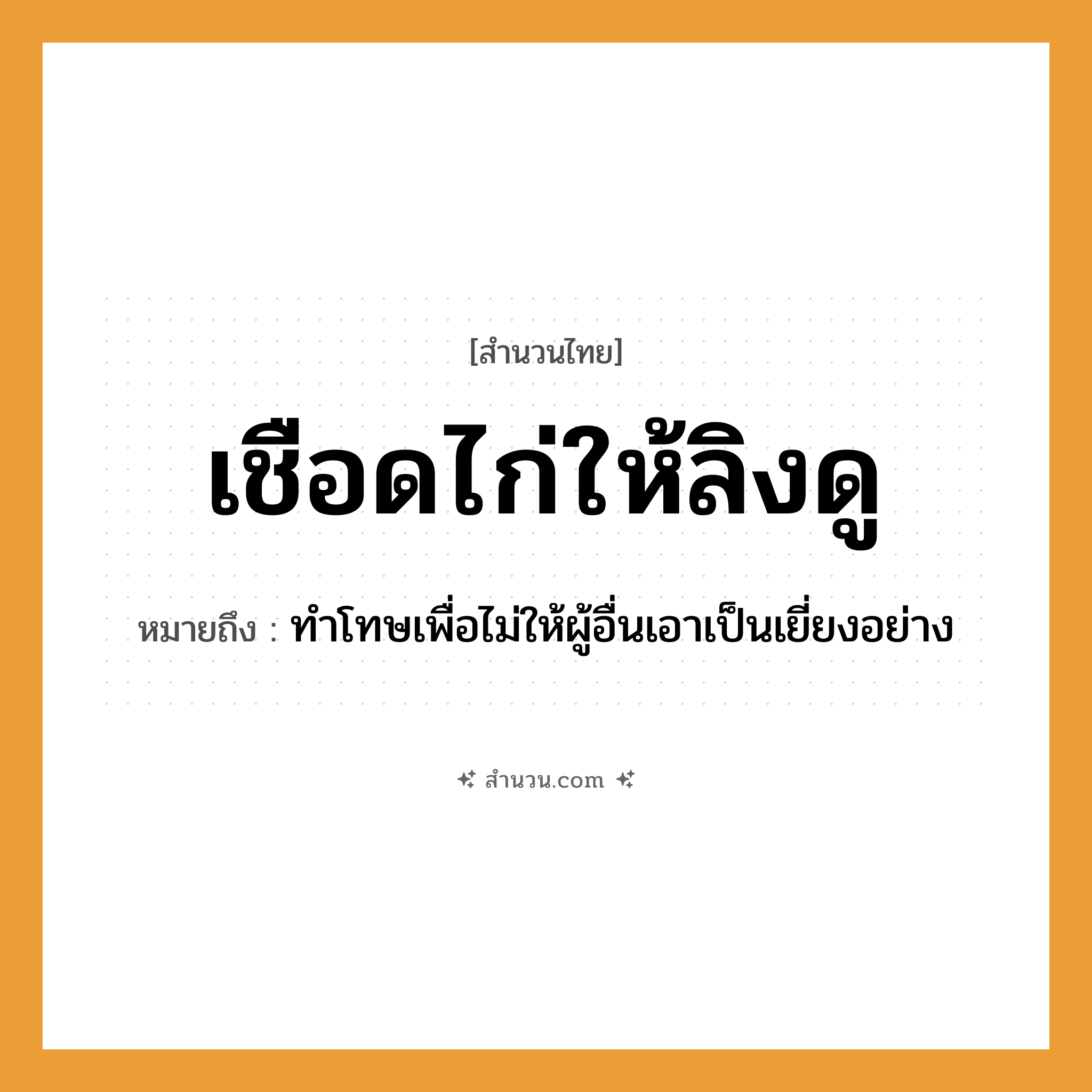 สำนวนไทย: เชือดไก่ให้ลิงดู หมายถึง?, หมายถึง ทำโทษเพื่อไม่ให้ผู้อื่นเอาเป็นเยี่ยงอย่าง