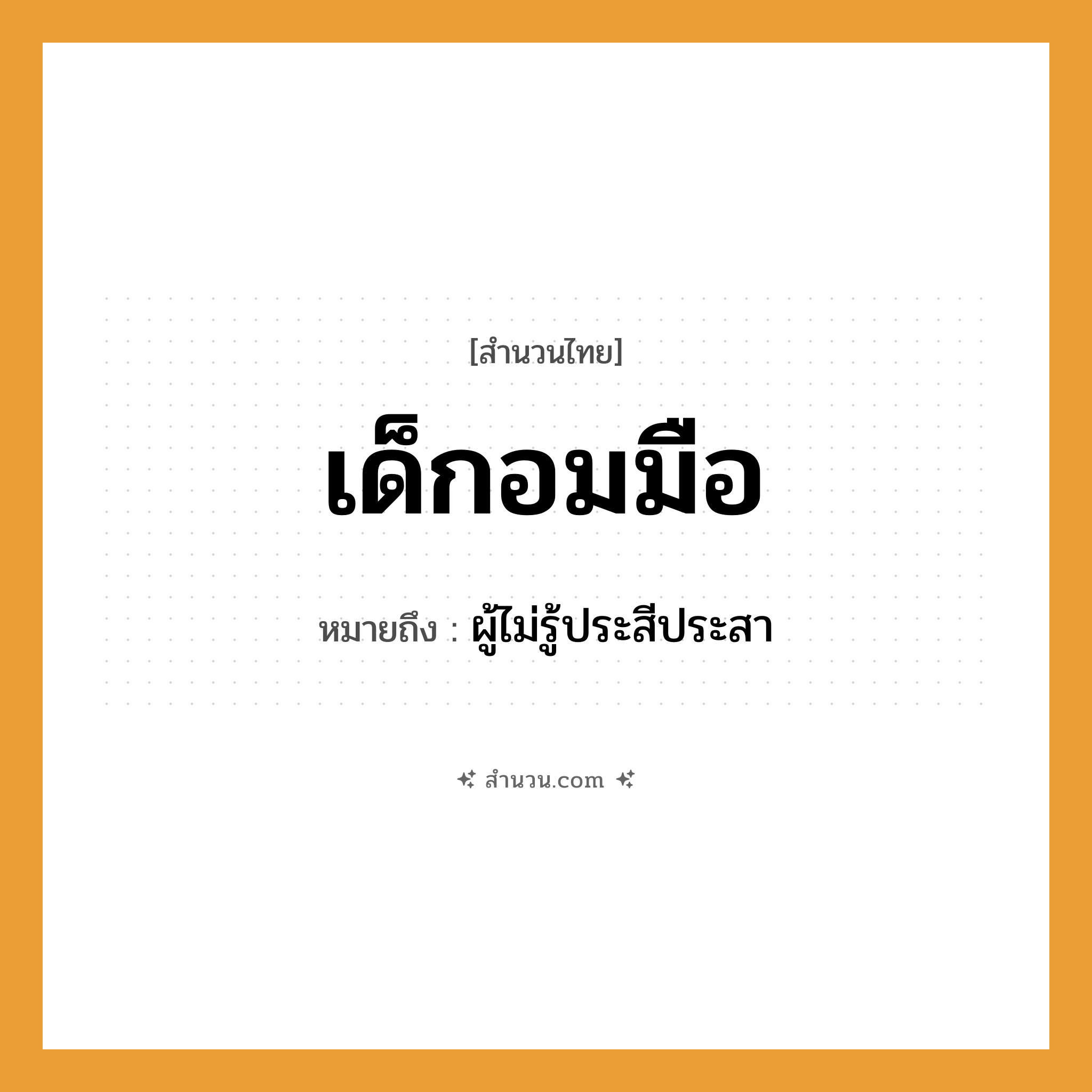 สำนวนไทย: เด็กอมมือ หมายถึง?, หมายถึง ผู้ไม่รู้ประสีประสา คำนาม เด็ก อวัยวะ มือ คำกริยา อม หมวด สำนวนไทย