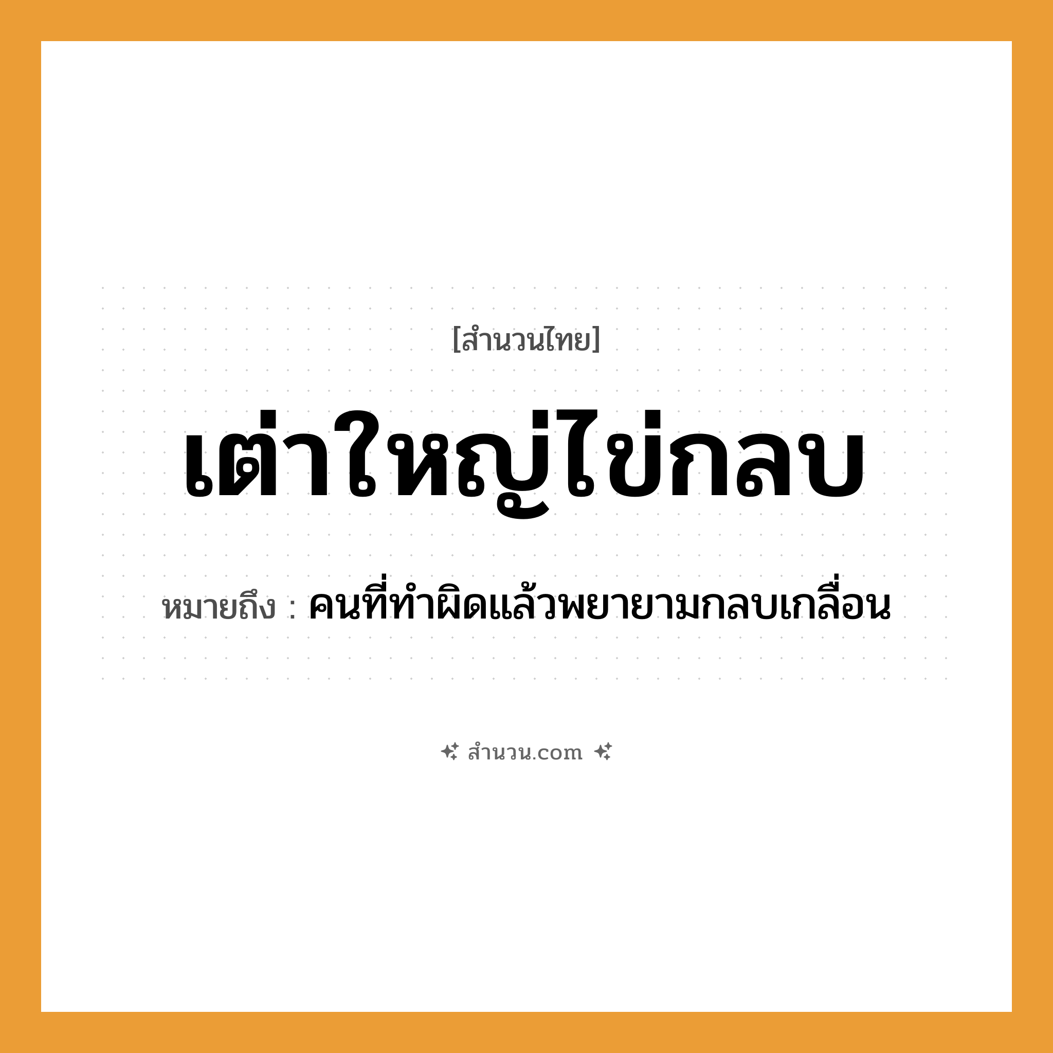 สำนวนไทย: เต่าใหญ่ไข่กลบ หมายถึง?, หมายถึง คนที่ทำผิดแล้วพยายามกลบเกลื่อน คำนาม คน