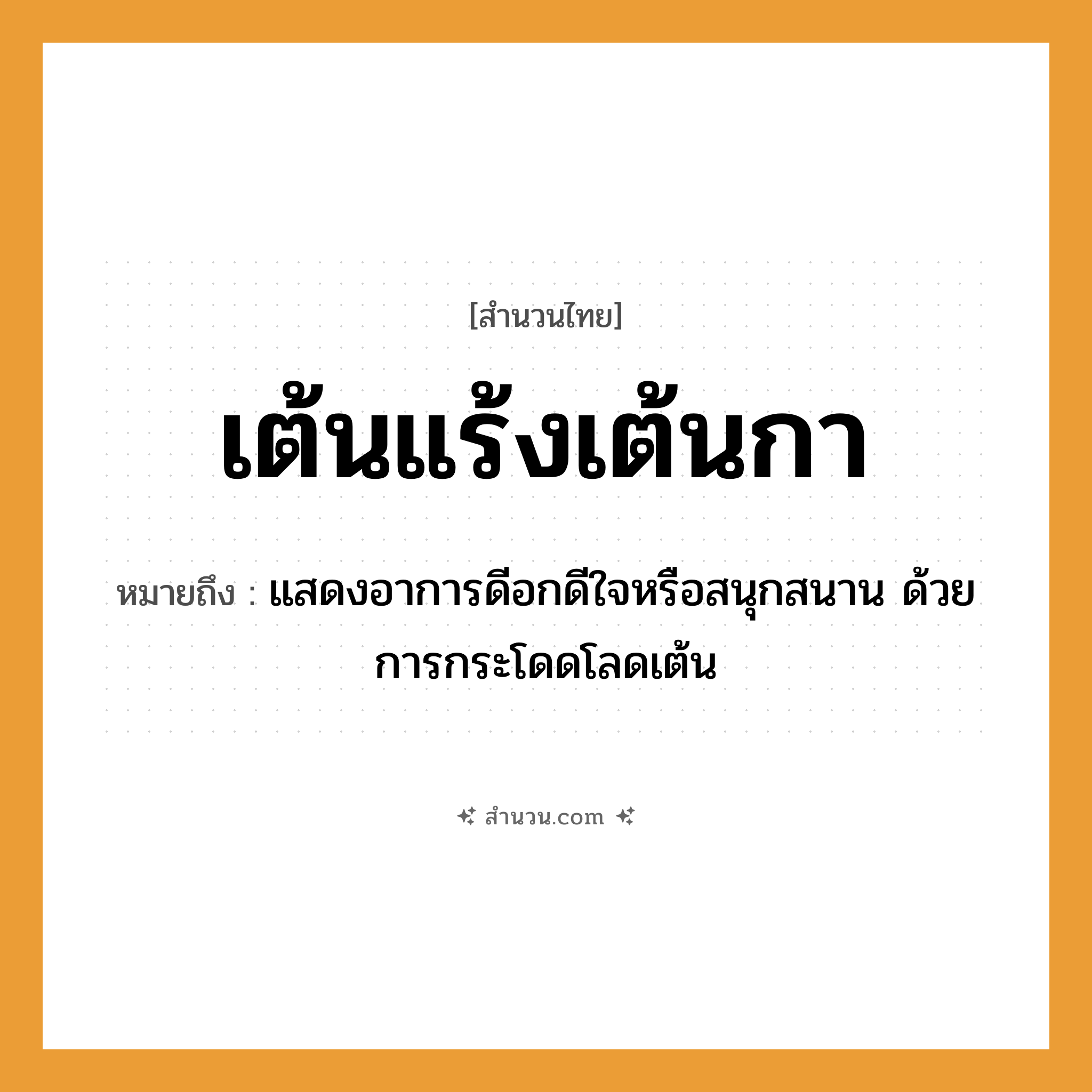 สำนวนไทย: เต้นแร้งเต้นกา หมายถึง?, หมายถึง แสดงอาการดีอกดีใจหรือสนุกสนาน ด้วยการกระโดดโลดเต้น
