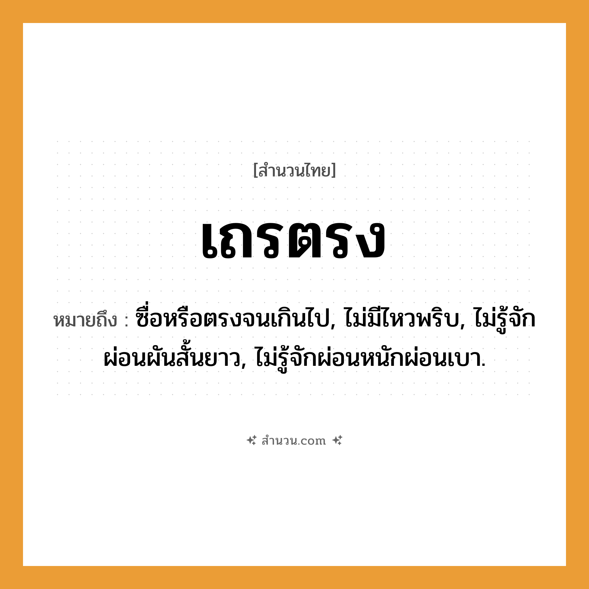 สำนวนไทย: เถรตรง หมายถึง?, หมายถึง ซื่อหรือตรงจนเกินไป, ไม่มีไหวพริบ, ไม่รู้จักผ่อนผันสั้นยาว, ไม่รู้จักผ่อนหนักผ่อนเบา.