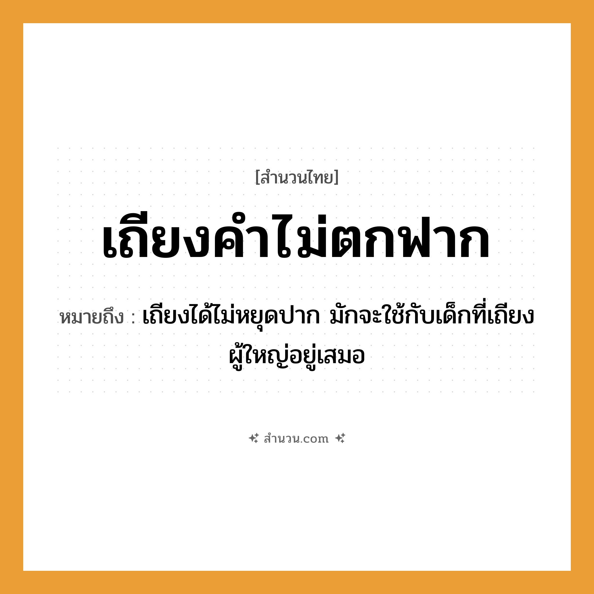 สำนวนไทย: เถียงคำไม่ตกฟาก หมายถึง?, หมายถึง เถียงได้ไม่หยุดปาก มักจะใช้กับเด็กที่เถียงผู้ใหญ่อยู่เสมอ อวัยวะ ปาก
