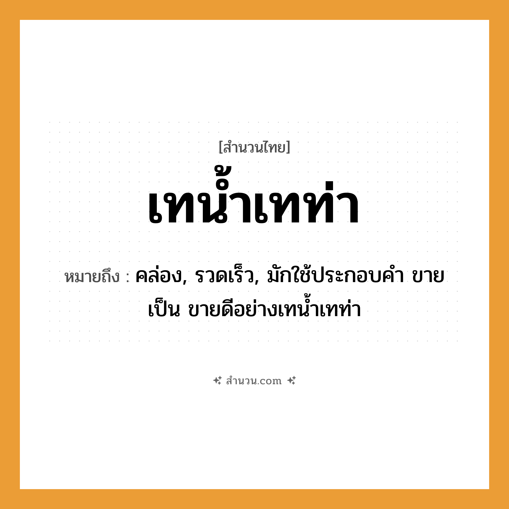สำนวนไทย: เทน้ำเทท่า หมายถึง?, หมายถึง คล่อง, รวดเร็ว, มักใช้ประกอบคำ ขาย เป็น ขายดีอย่างเทนํ้าเทท่า คำกริยา เท