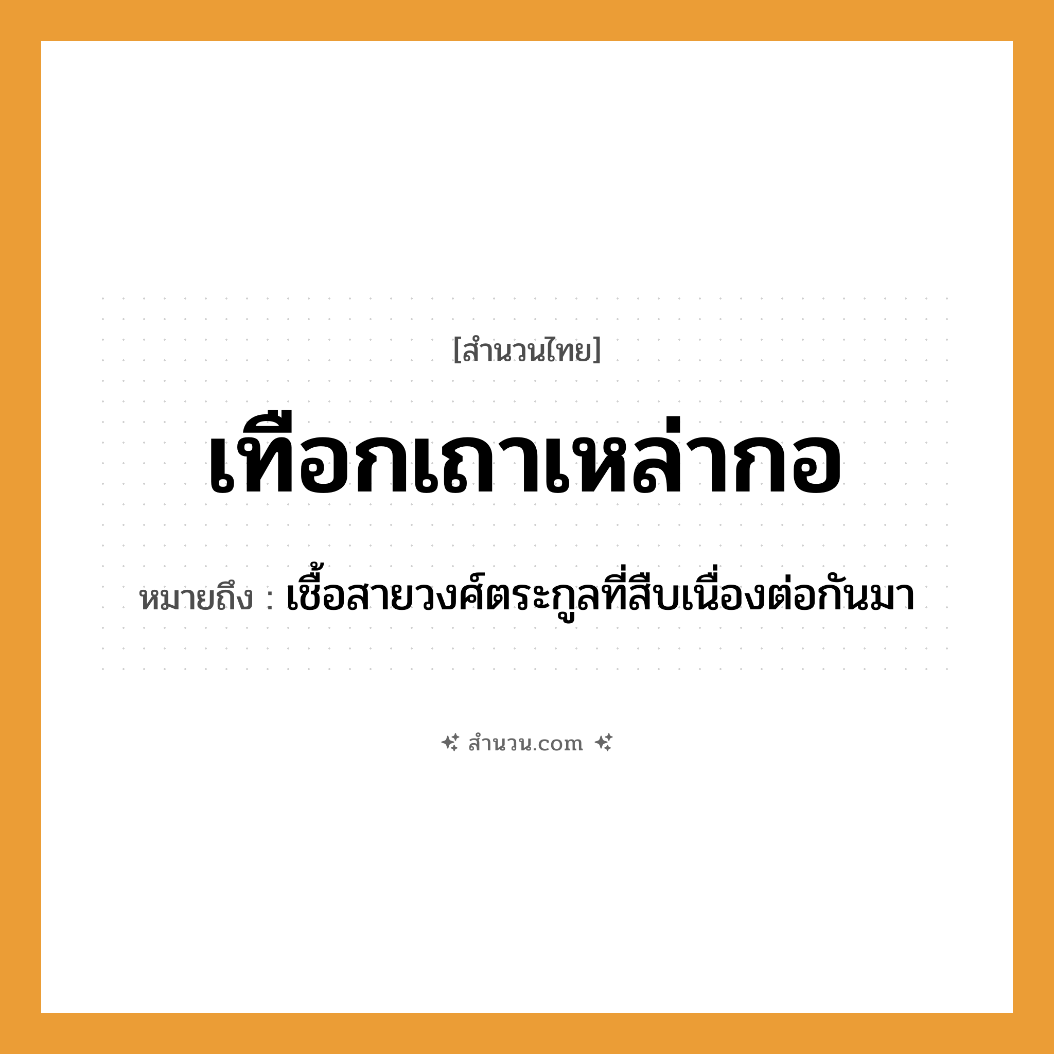 สำนวนไทย: เทือกเถาเหล่ากอ หมายถึง?, หมายถึง เชื้อสายวงศ์ตระกูลที่สืบเนื่องต่อกันมา