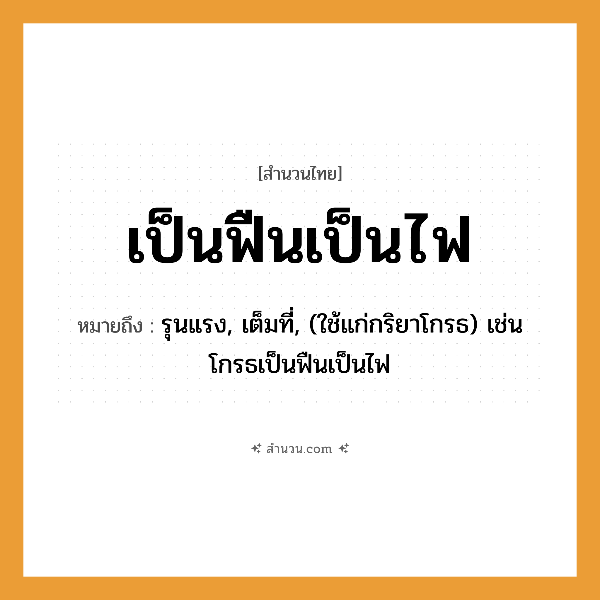สำนวนไทย: เป็นฟืนเป็นไฟ หมายถึง?, หมายถึง รุนแรง, เต็มที่, (ใช้แก่กริยาโกรธ) เช่น โกรธเป็นฟืนเป็นไฟ