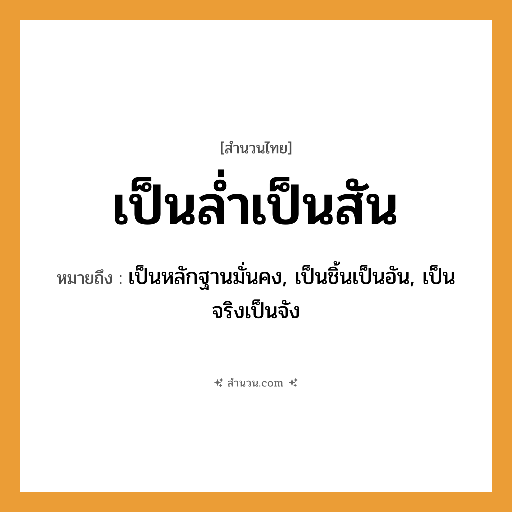 สำนวนไทย: เป็นล่ำเป็นสัน หมายถึง?, หมายถึง เป็นหลักฐานมั่นคง, เป็นชิ้นเป็นอัน, เป็นจริงเป็นจัง