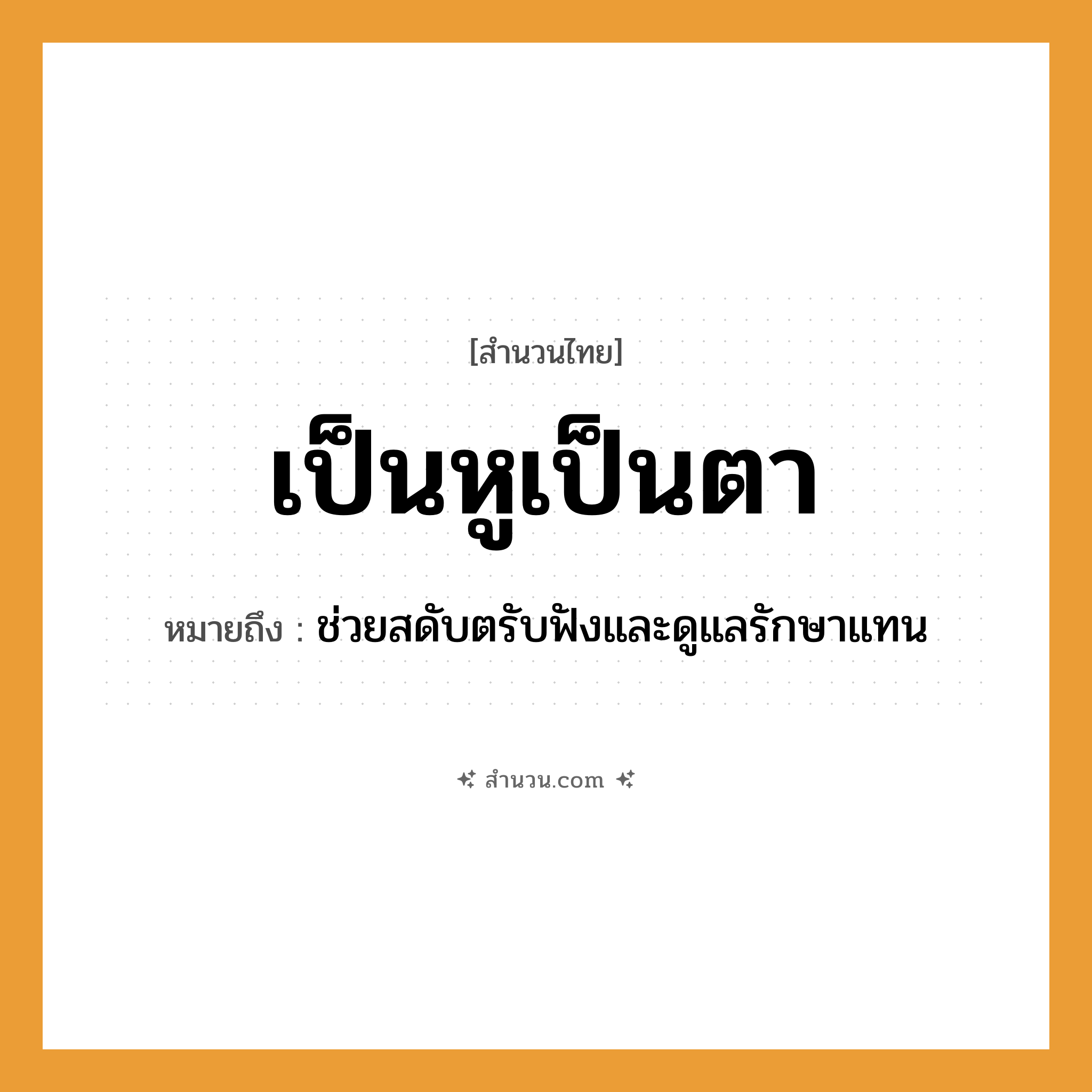 สำนวนไทย: เป็นหูเป็นตา หมายถึง?, หมายถึง ช่วยสดับตรับฟังและดูแลรักษาแทน