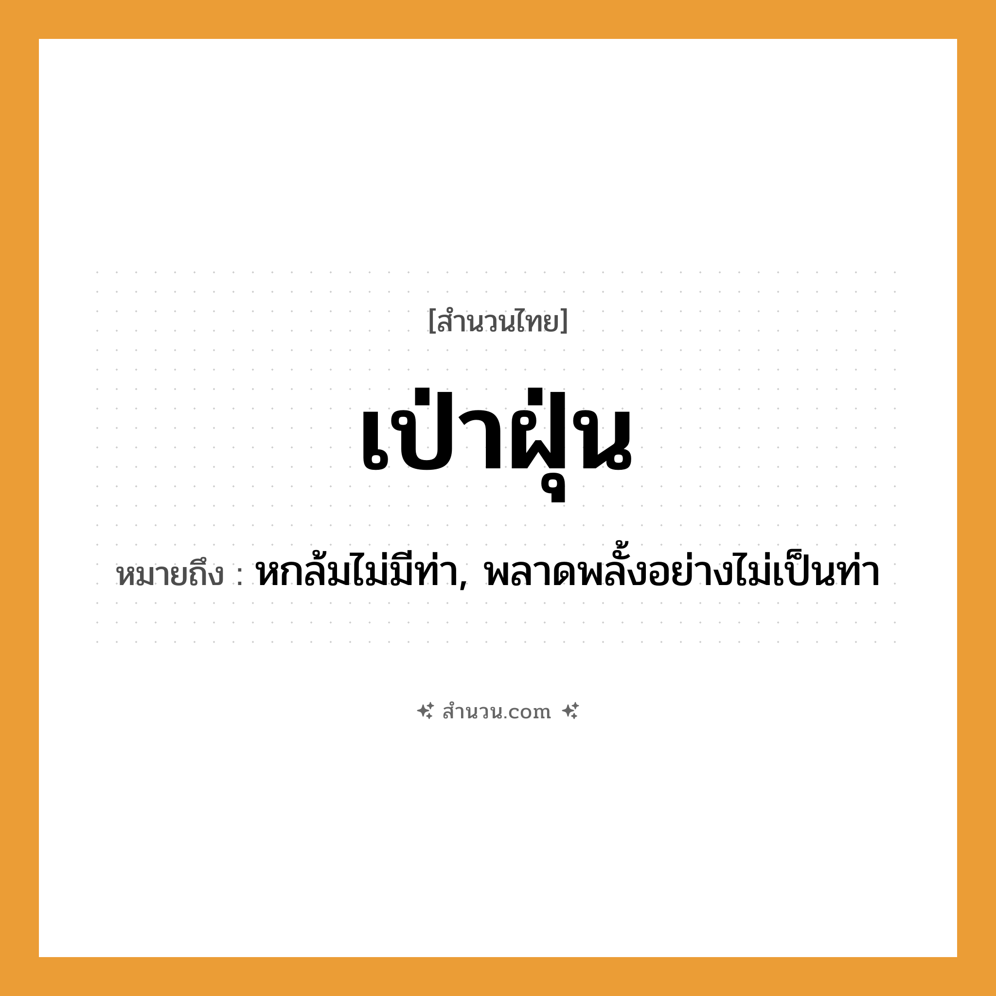 สำนวนไทย: เป่าฝุ่น หมายถึง?, หมายถึง หกล้มไม่มีท่า, พลาดพลั้งอย่างไม่เป็นท่า
