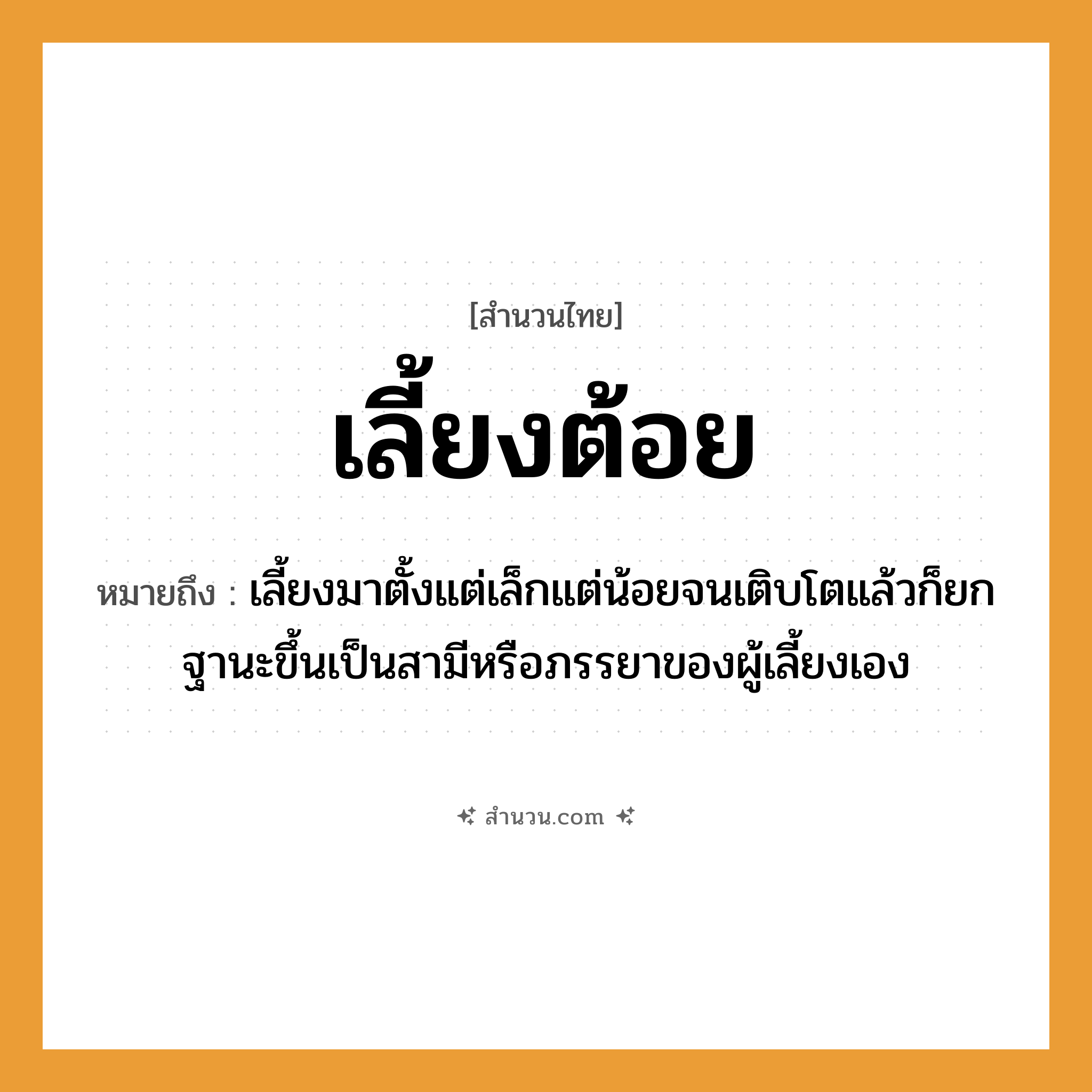 สำนวนไทย: เลี้ยงต้อย หมายถึง?, หมายถึง เลี้ยงมาตั้งแต่เล็กแต่น้อยจนเติบโตแล้วก็ยกฐานะขึ้นเป็นสามีหรือภรรยาของผู้เลี้ยงเอง