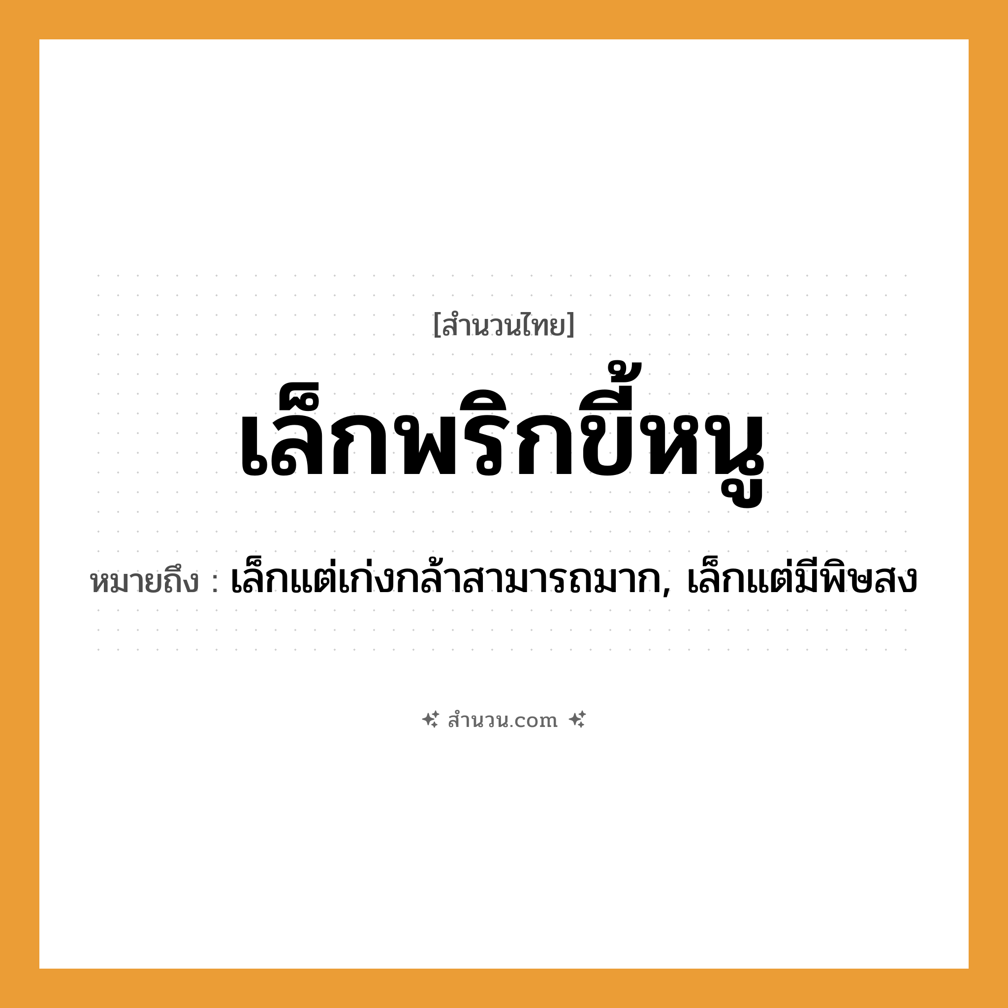 สำนวนไทย: เล็กพริกขี้หนู หมายถึง?, หมายถึง เล็กแต่เก่งกล้าสามารถมาก, เล็กแต่มีพิษสง