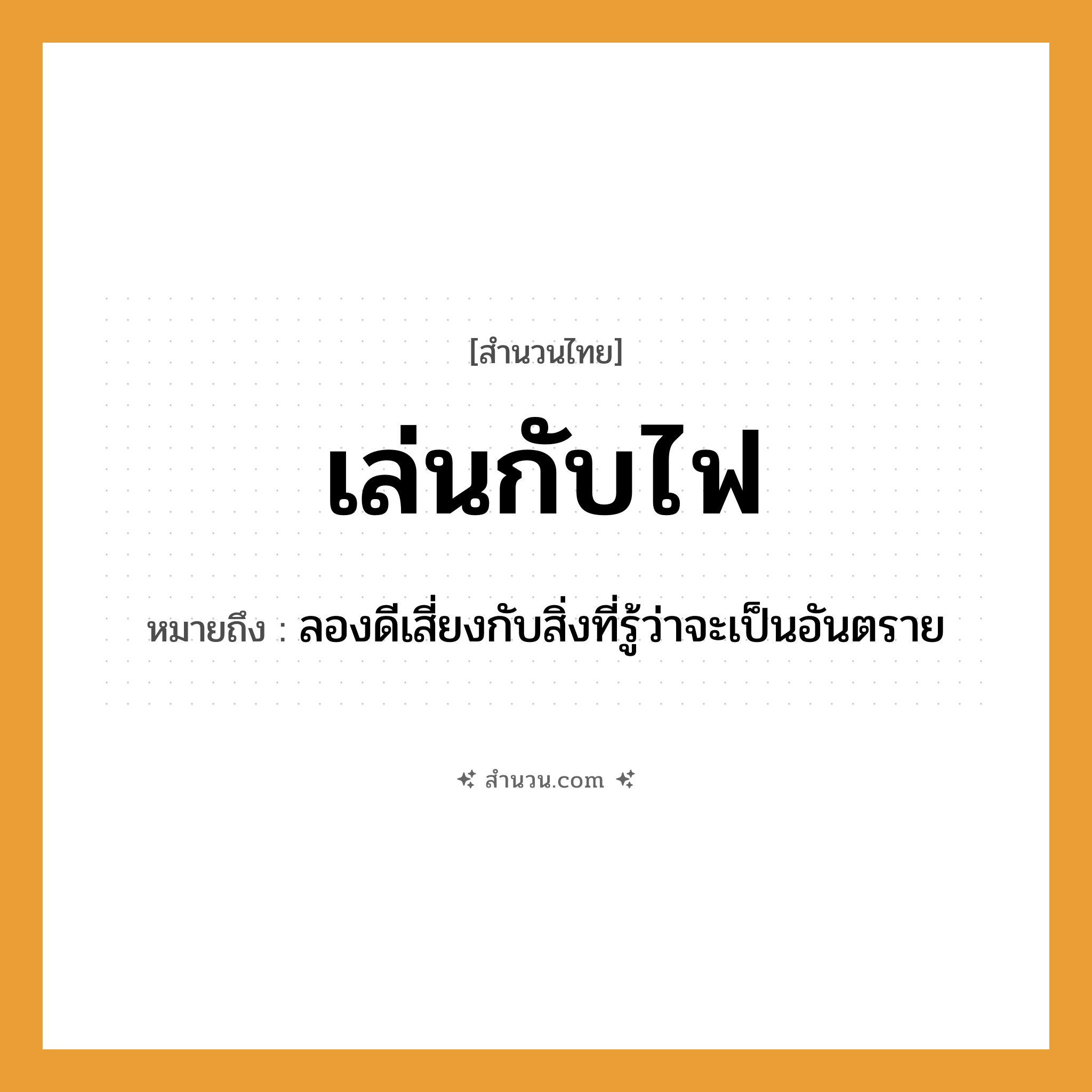 สำนวนไทย: เล่นกับไฟ หมายถึง?, หมายถึง ลองดีเสี่ยงกับสิ่งที่รู้ว่าจะเป็นอันตราย