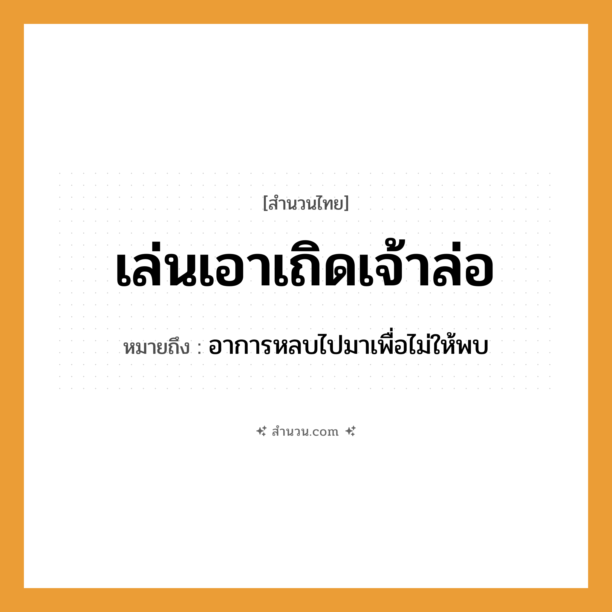 สำนวนไทย: เล่นเอาเถิดเจ้าล่อ หมายถึง?, หมายถึง อาการหลบไปมาเพื่อไม่ให้พบ คำนาม เจ้าล่อ คำกริยา เล่น หมวด สำนวนไทย