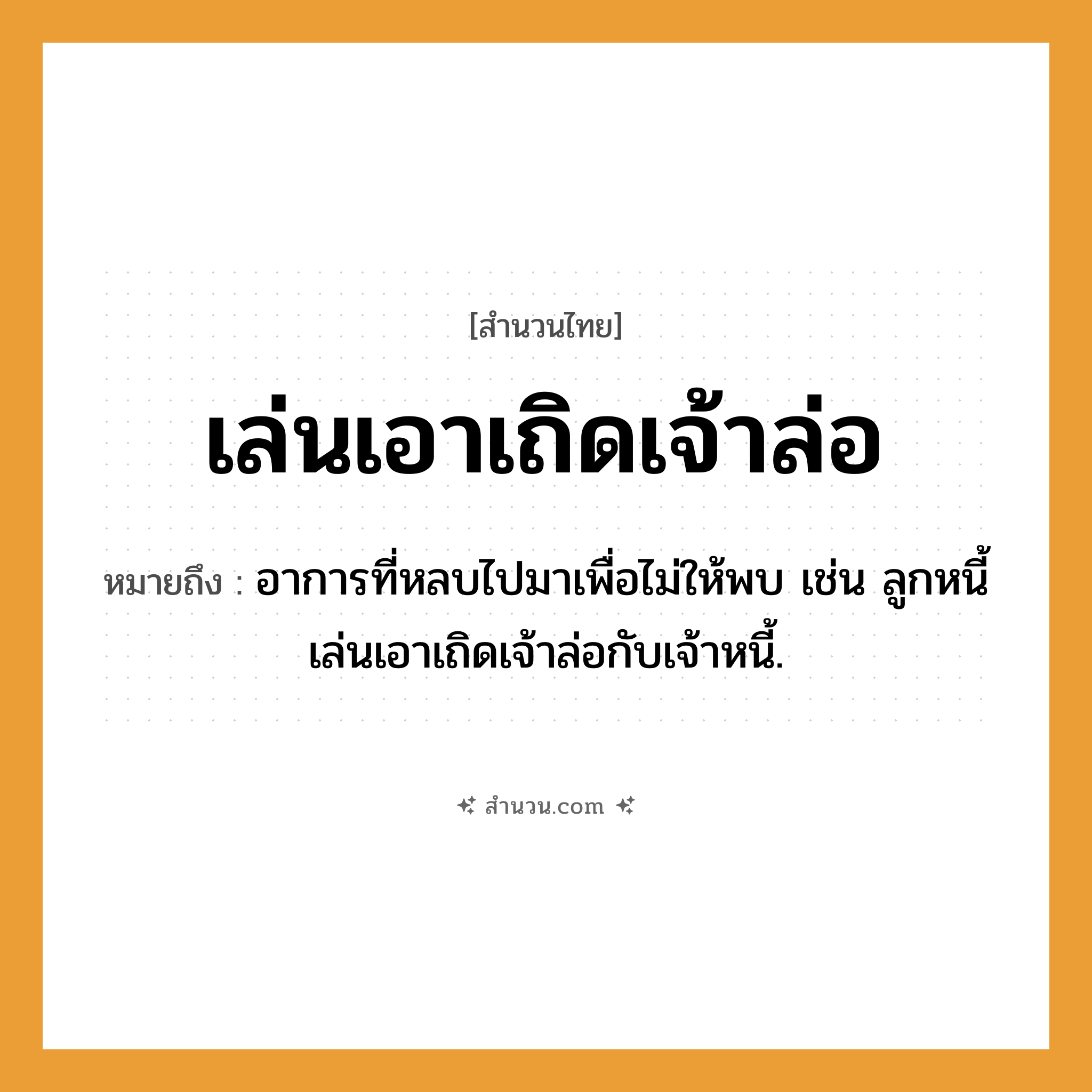 สำนวนไทย: เล่นเอาเถิดเจ้าล่อ หมายถึง?, หมายถึง อาการที่หลบไปมาเพื่อไม่ให้พบ เช่น ลูกหนี้เล่นเอาเถิดเจ้าล่อกับเจ้าหนี้.