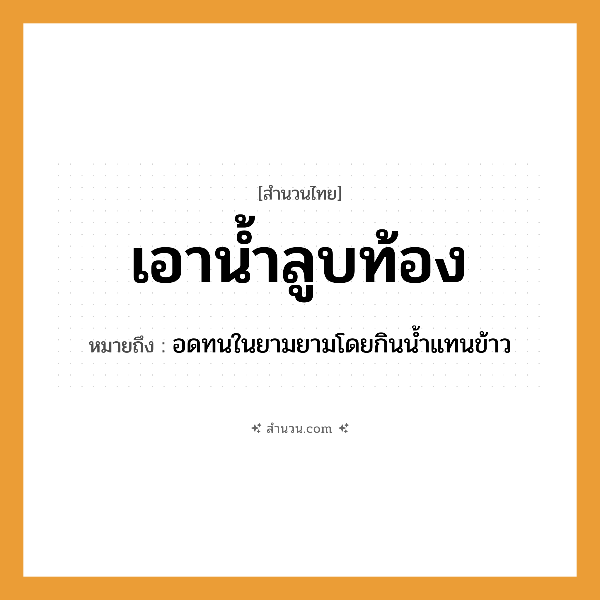 สำนวนไทย: เอาน้ำลูบท้อง หมายถึง?, หมายถึง อดทนในยามยามโดยกินน้ำแทนข้าว อาหาร ข้าว