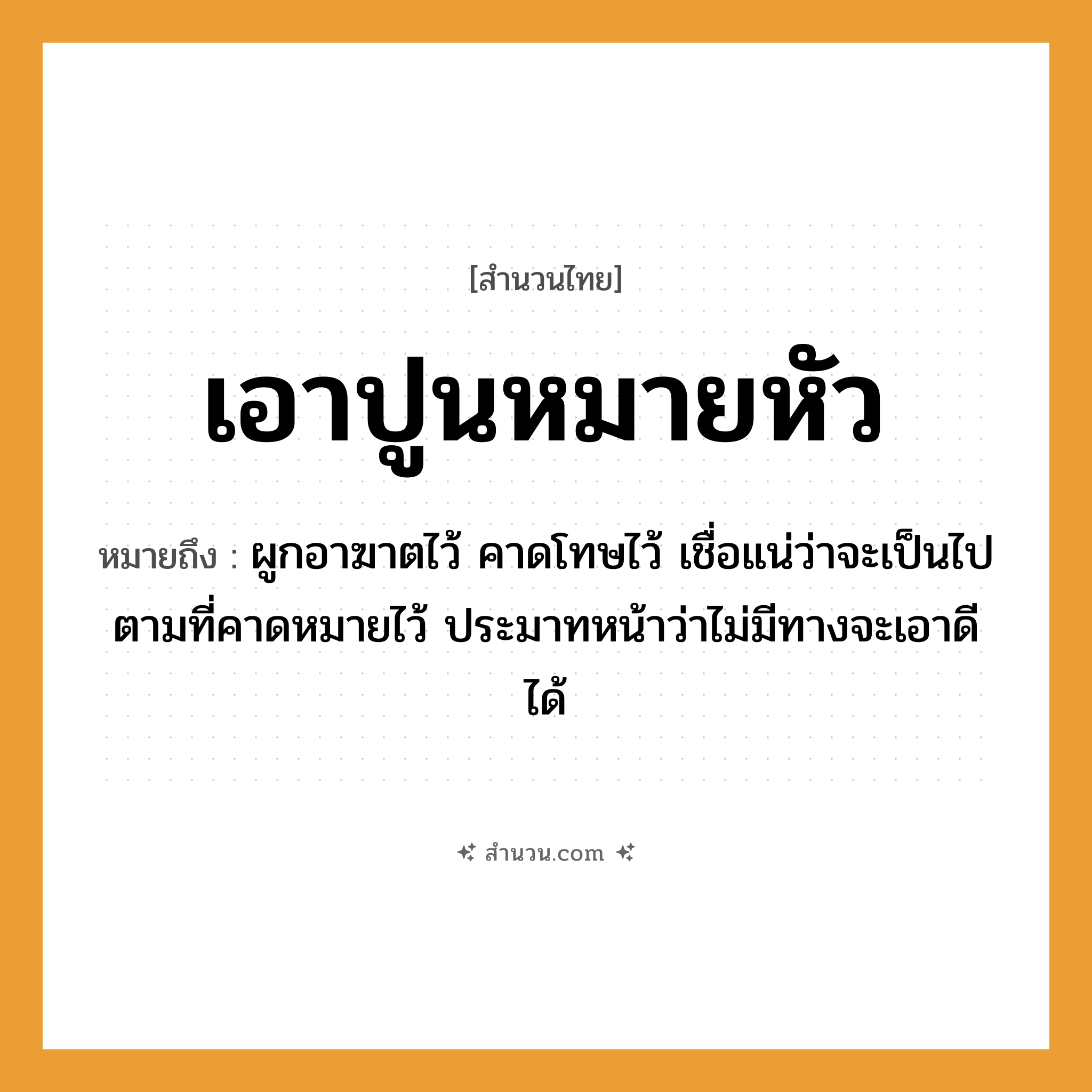 สำนวนไทย: เอาปูนหมายหัว หมายถึง?, หมายถึง ผูกอาฆาตไว้ คาดโทษไว้ เชื่อแน่ว่าจะเป็นไปตามที่คาดหมายไว้ ประมาทหน้าว่าไม่มีทางจะเอาดีได้