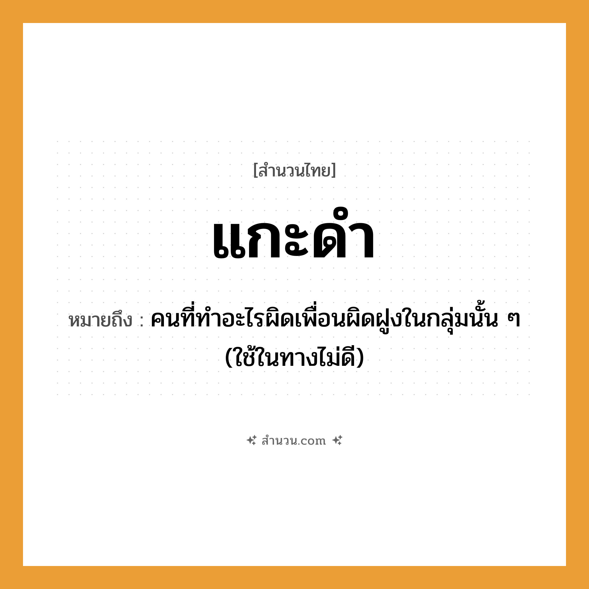 สำนวนไทย: แกะดำ หมายถึง?, หมายถึง คนที่ทําอะไรผิดเพื่อนผิดฝูงในกลุ่มนั้น ๆ หมายเหตุ มักใช้ในทางไม่ดี คำนาม คน