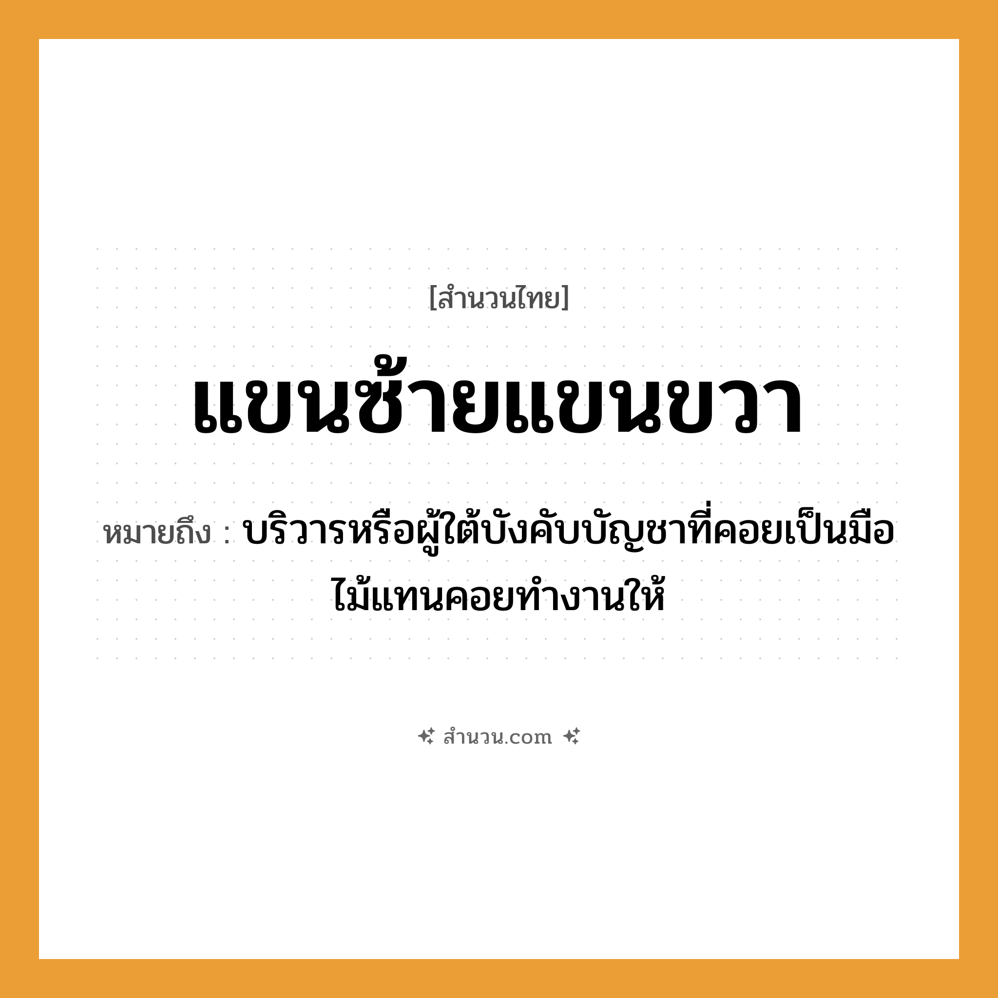 สำนวนไทย: แขนซ้ายแขนขวา หมายถึง?, หมายถึง บริวารหรือผู้ใต้บังคับบัญชาที่คอยเป็นมือไม้แทนคอยทำงานให้ อวัยวะ มือ ธรรมชาติ ไม้