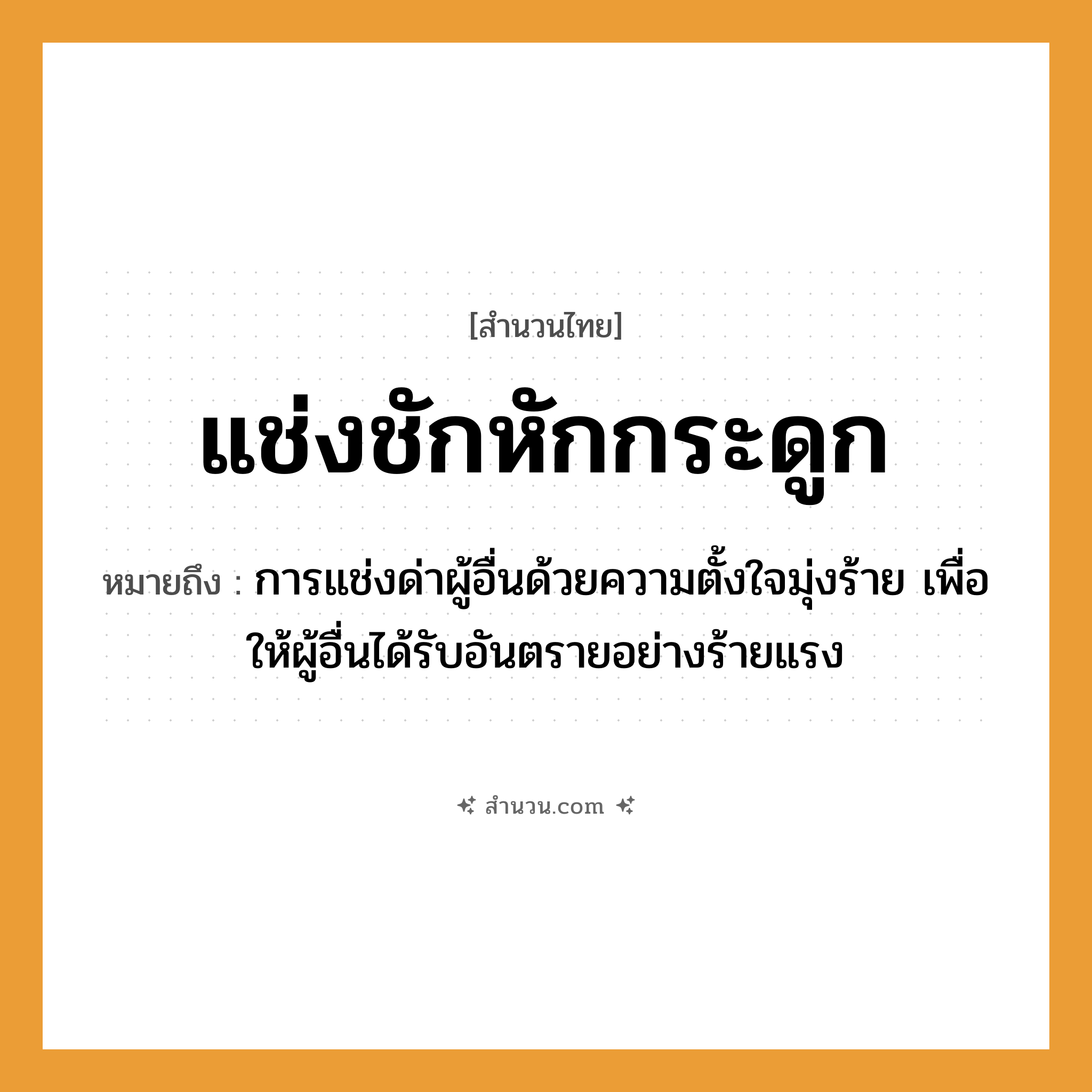 สำนวนไทย: แช่งชักหักกระดูก หมายถึง?, หมายถึง การแช่งด่าผู้อื่นด้วยความตั้งใจมุ่งร้าย เพื่อให้ผู้อื่นได้รับอันตรายอย่างร้ายแรง