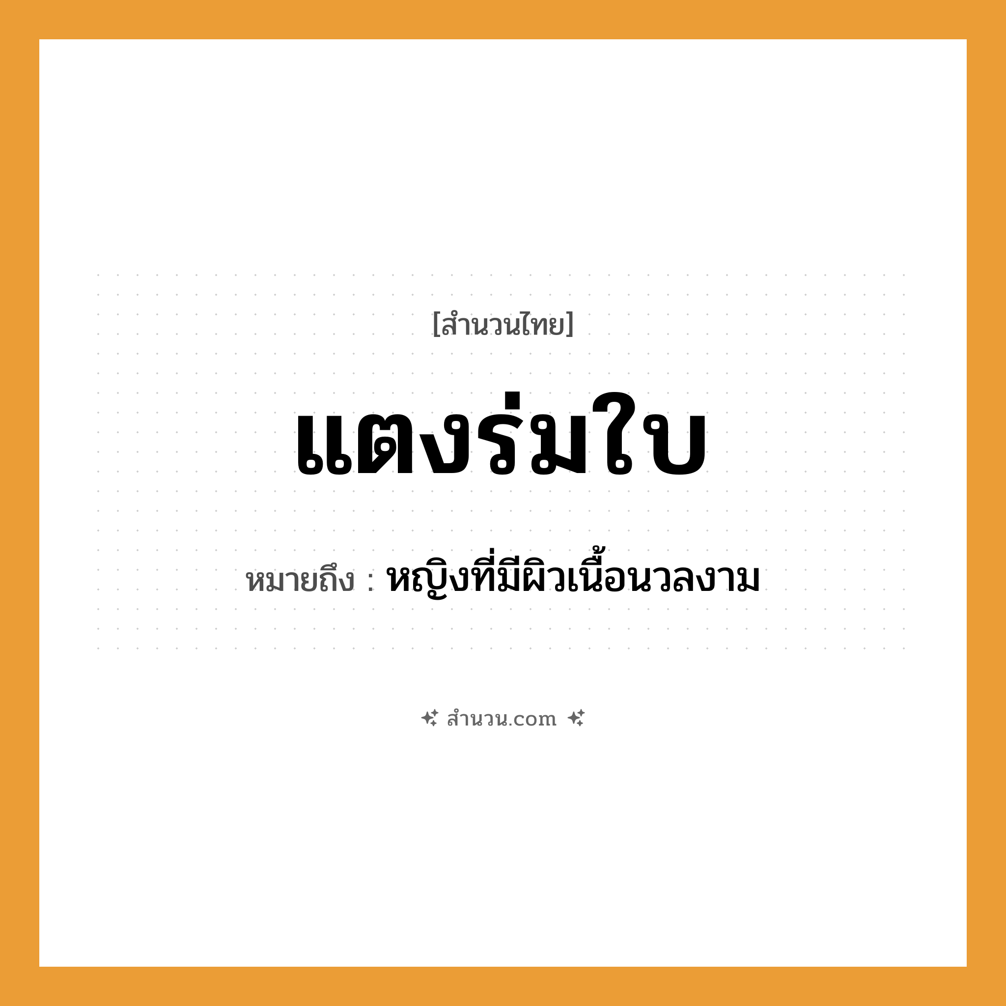 สำนวนไทย: แตงร่มใบ หมายถึง?, หมายถึง หญิงที่มีผิวเนื้อนวลงาม คำนาม หญิง อวัยวะ เนื้อ
