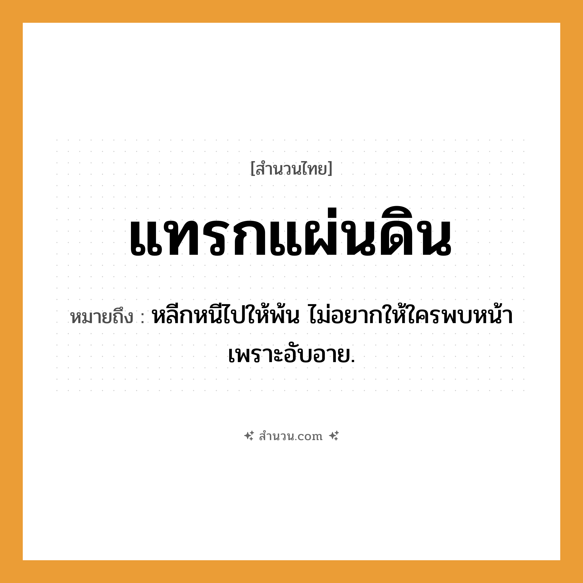 สำนวนไทย: แทรกแผ่นดิน หมายถึง?, หมายถึง หลีกหนีไปให้พ้น ไม่อยากให้ใครพบหน้าเพราะอับอาย. อวัยวะ หน้า