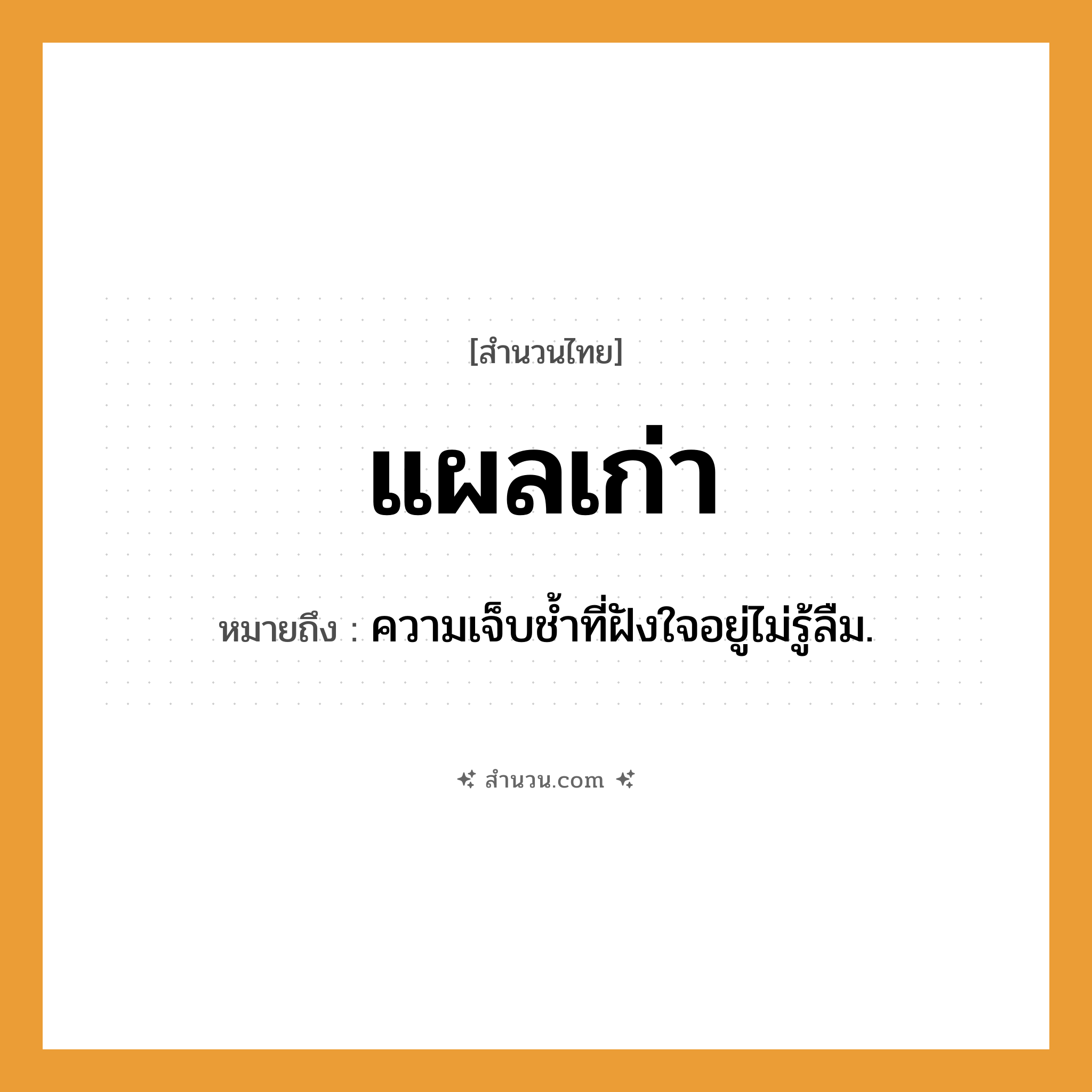 สำนวนไทย: แผลเก่า หมายถึง?, หมายถึง ความเจ็บชํ้าที่ฝังใจอยู่ไม่รู้ลืม.