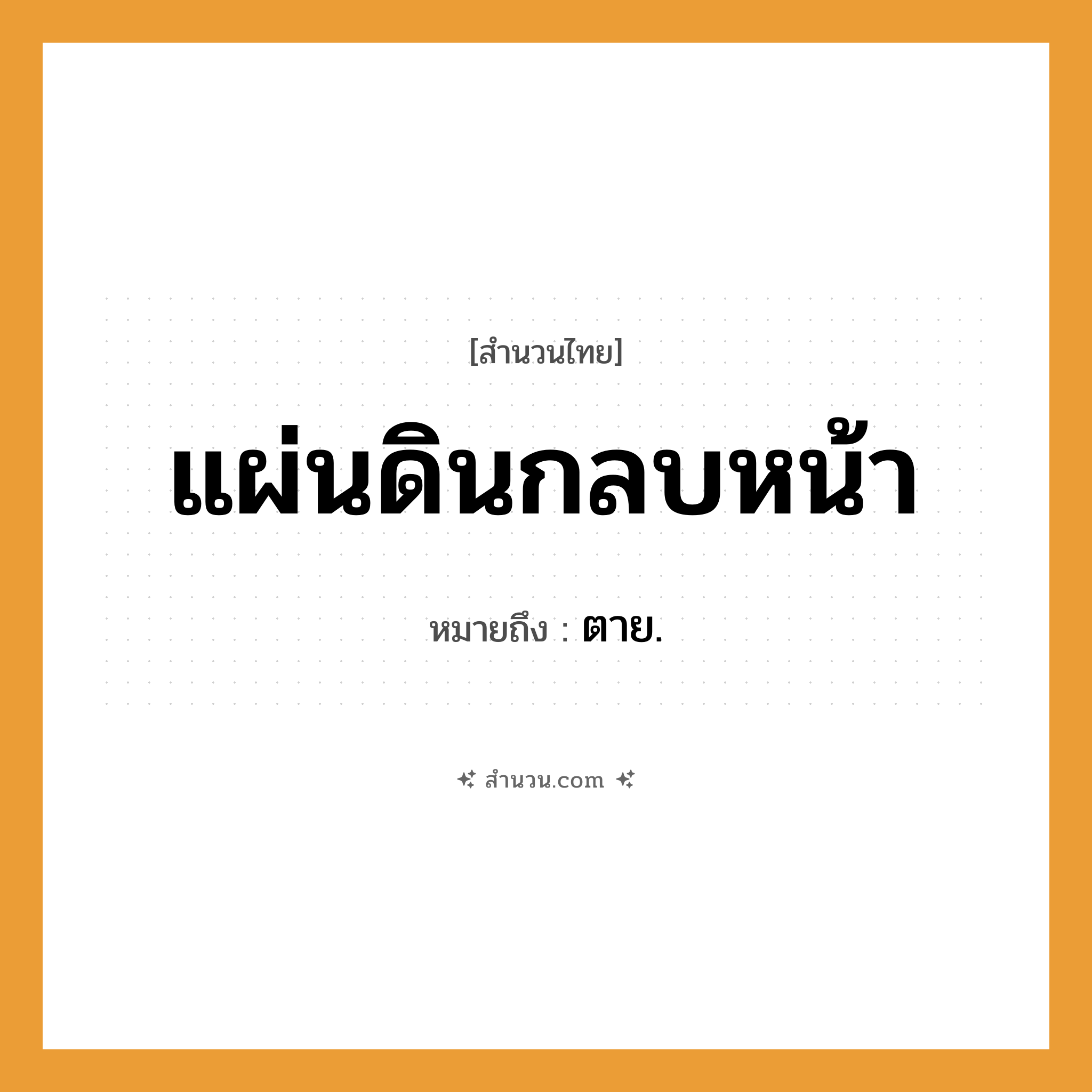 สำนวนไทย: แผ่นดินกลบหน้า หมายถึง?, หมายถึง ตาย. คำกริยา ตาย