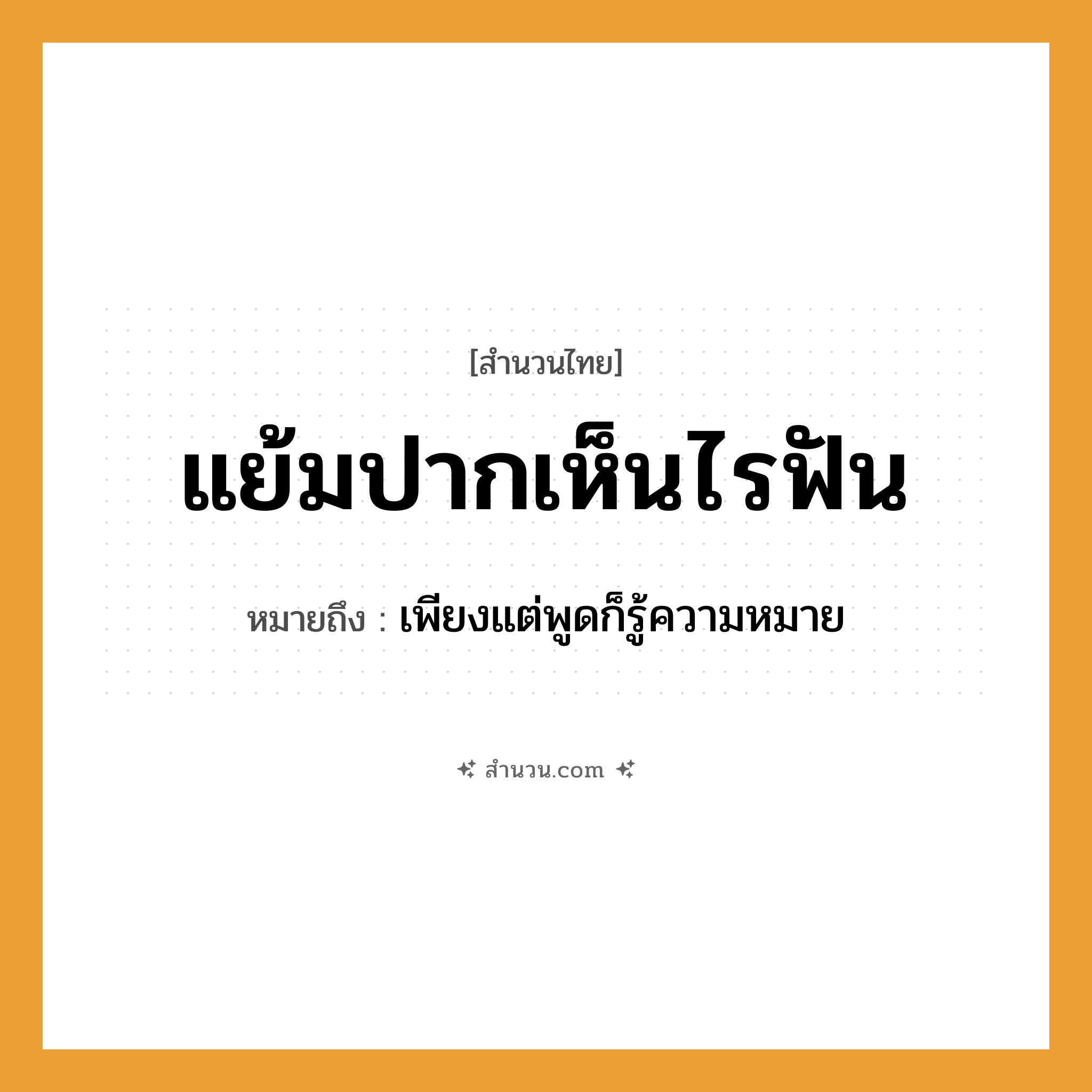สำนวนไทย: แย้มปากเห็นไรฟัน หมายถึง?, หมายถึง เพียงแต่พูดก็รู้ความหมาย อวัยวะ ปาก