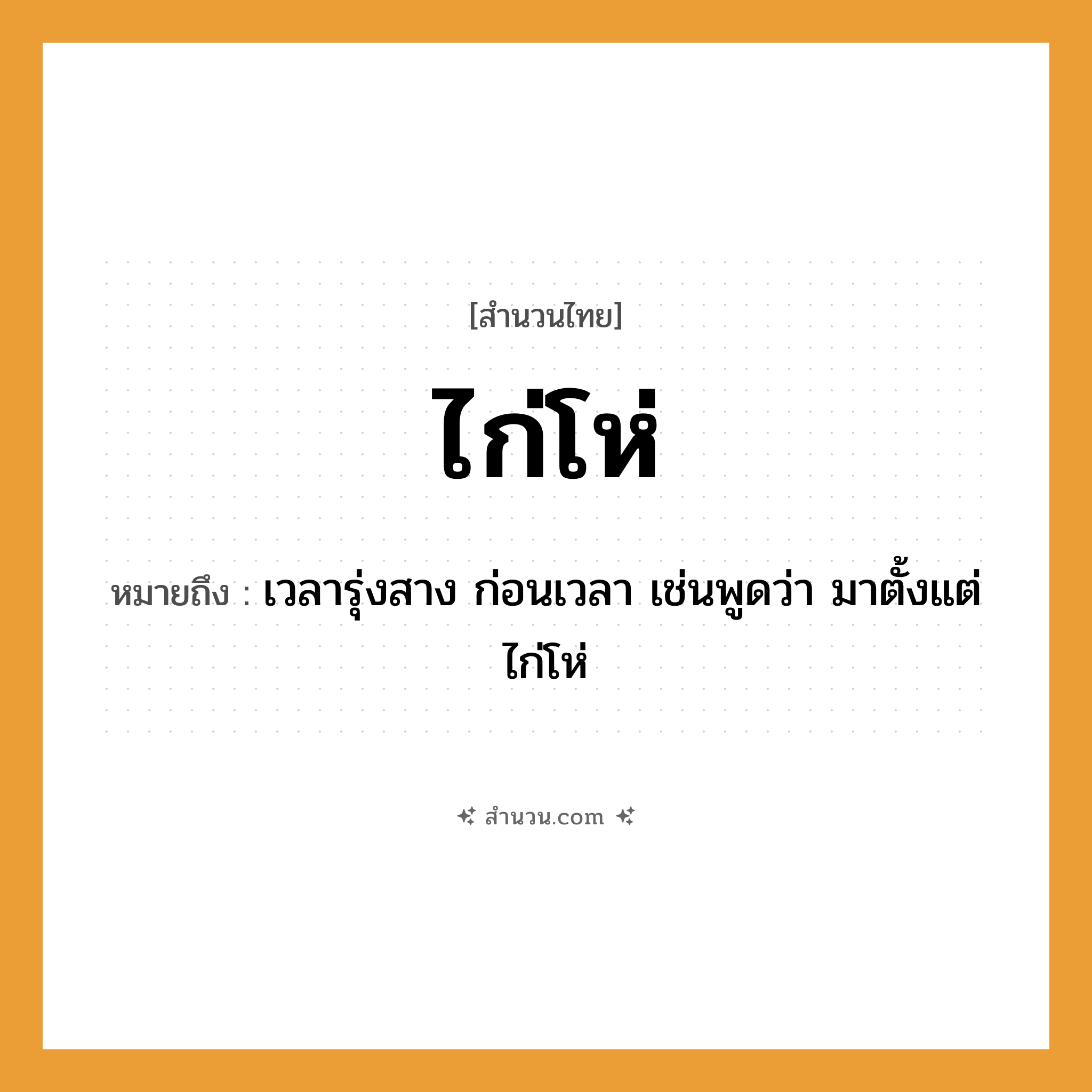สำนวนไทย: ไก่โห่ หมายถึง?, หมายถึง เวลารุ่งสาง ก่อนเวลา เช่นพูดว่า มาตั้งแต่ไก่โห่ สัตว์ ไก่