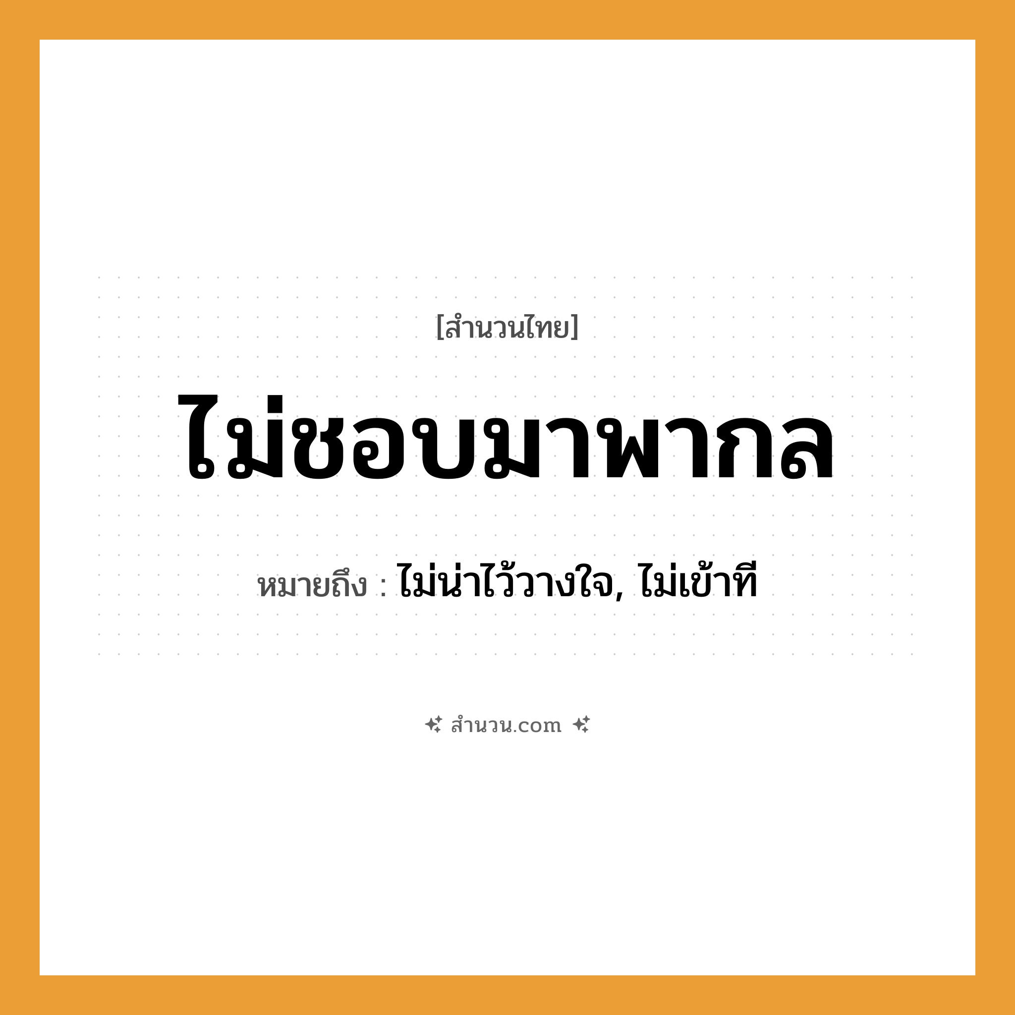 สำนวนไทย: ไม่ชอบมาพากล หมายถึง?, หมายถึง ไม่น่าไว้วางใจ, ไม่เข้าที