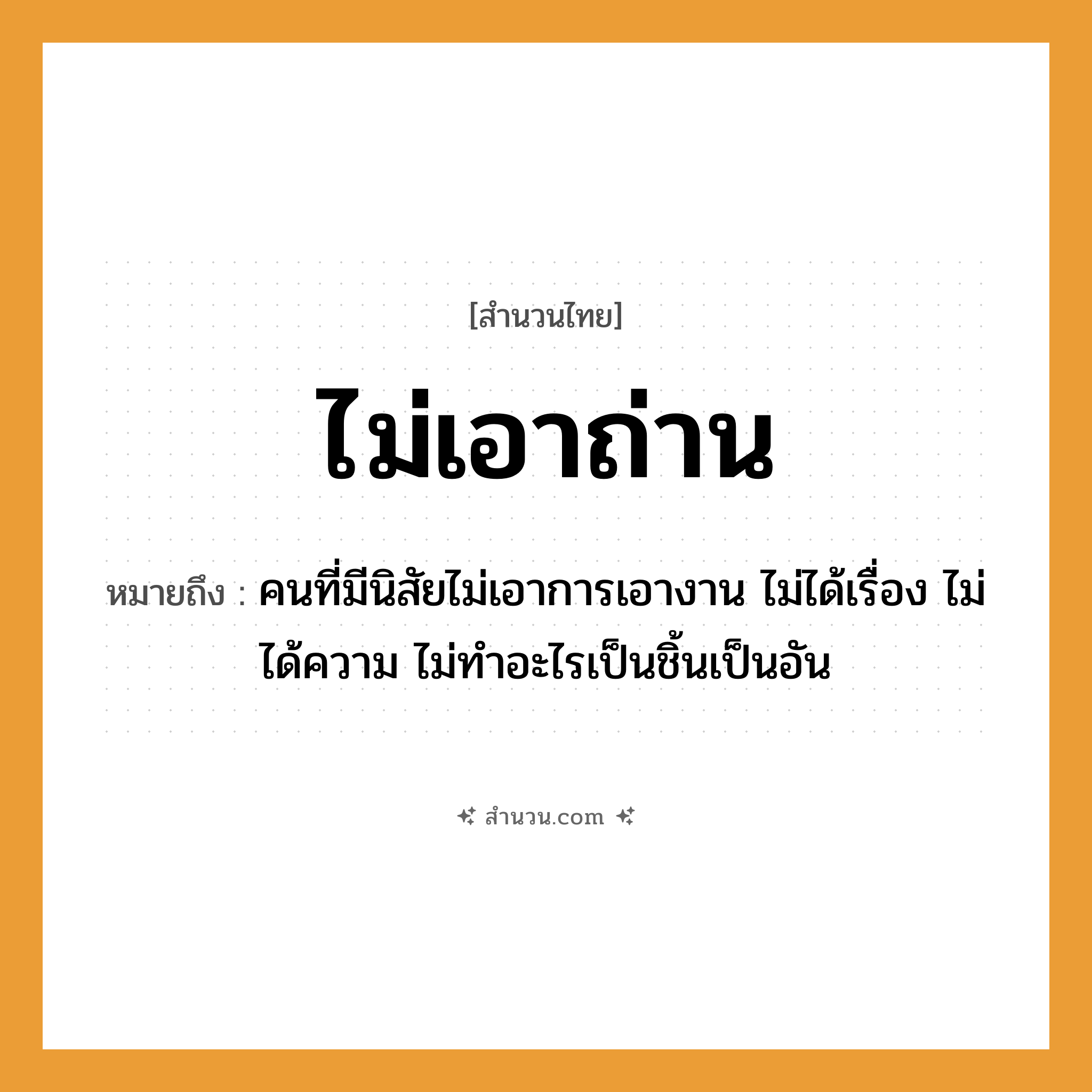 สำนวนไทย: ไม่เอาถ่าน หมายถึง?, หมายถึง คนที่มีนิสัยไม่เอาการเอางาน ไม่ได้เรื่อง ไม่ได้ความ ไม่ทำอะไรเป็นชิ้นเป็นอัน คำกริยา ไม่เอา สิ่งของ ถ่าน, เตา หมวด สำนวนไทย