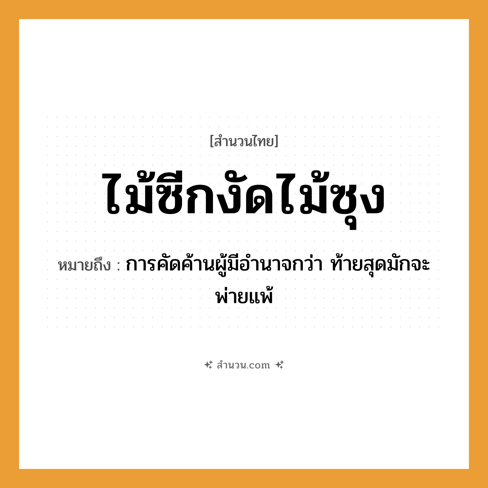 สำนวนไทย: ไม้ซีกงัดไม้ซุง หมายถึง?, หมายถึง การคัดค้านผู้มีอำนาจกว่า ท้ายสุดมักจะพ่ายแพ้ ธรรมชาติ ไม้
