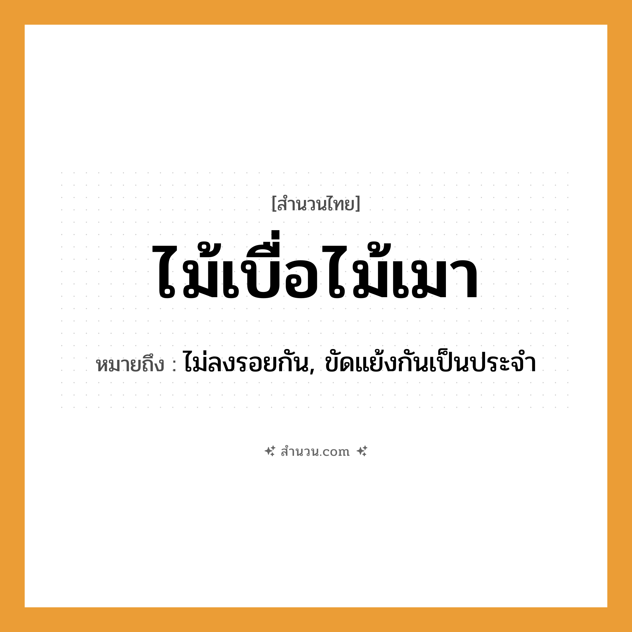 สำนวนไทย: ไม้เบื่อไม้เมา หมายถึง?, หมายถึง ไม่ลงรอยกัน, ขัดแย้งกันเป็นประจำ